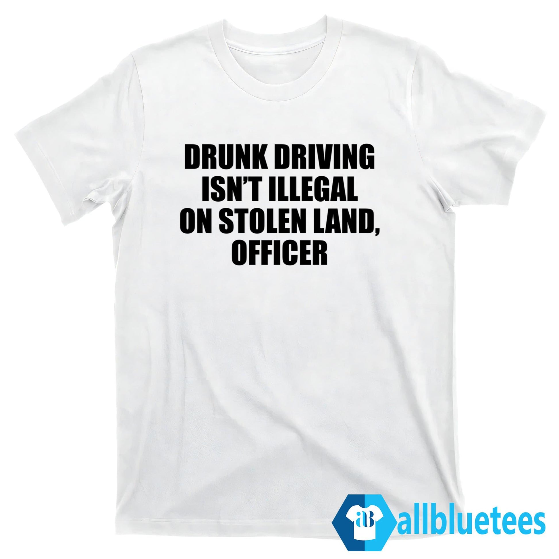 Drunk Driving Isn’t Illegal On Stolen Land Officer Shirt