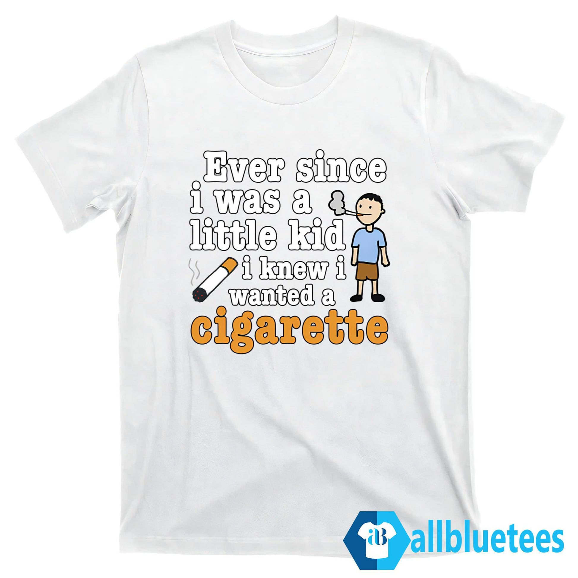 Ever Since I Was A Little Kid I Knew I Wanted A Cigarette Shirt