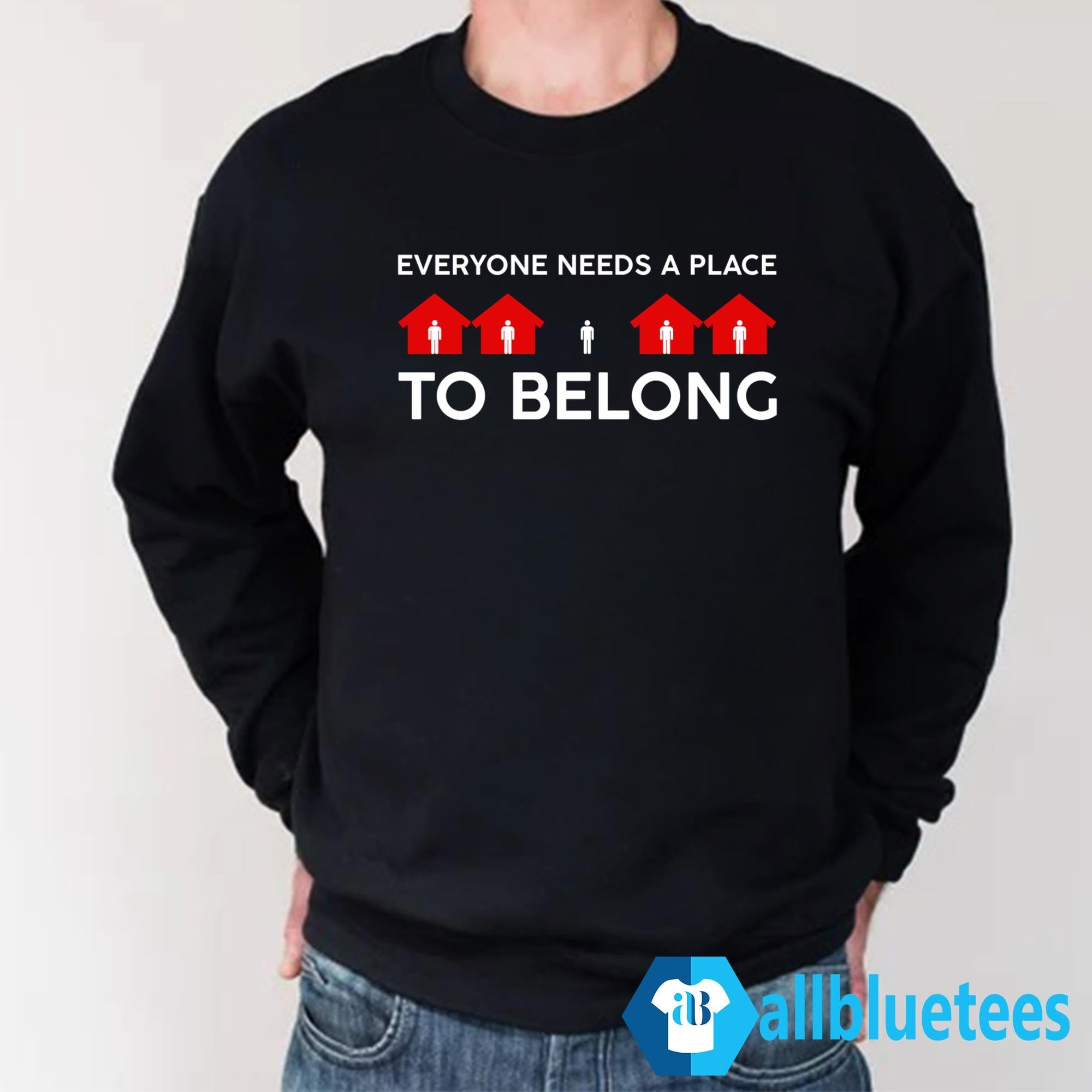 Everyone Needs A Place To Belong Shirt