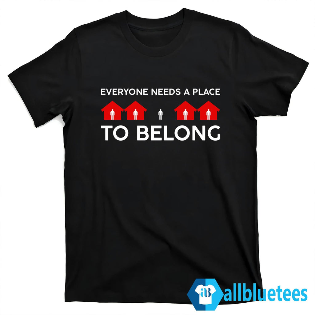 Everyone Needs A Place To Belong Shirt