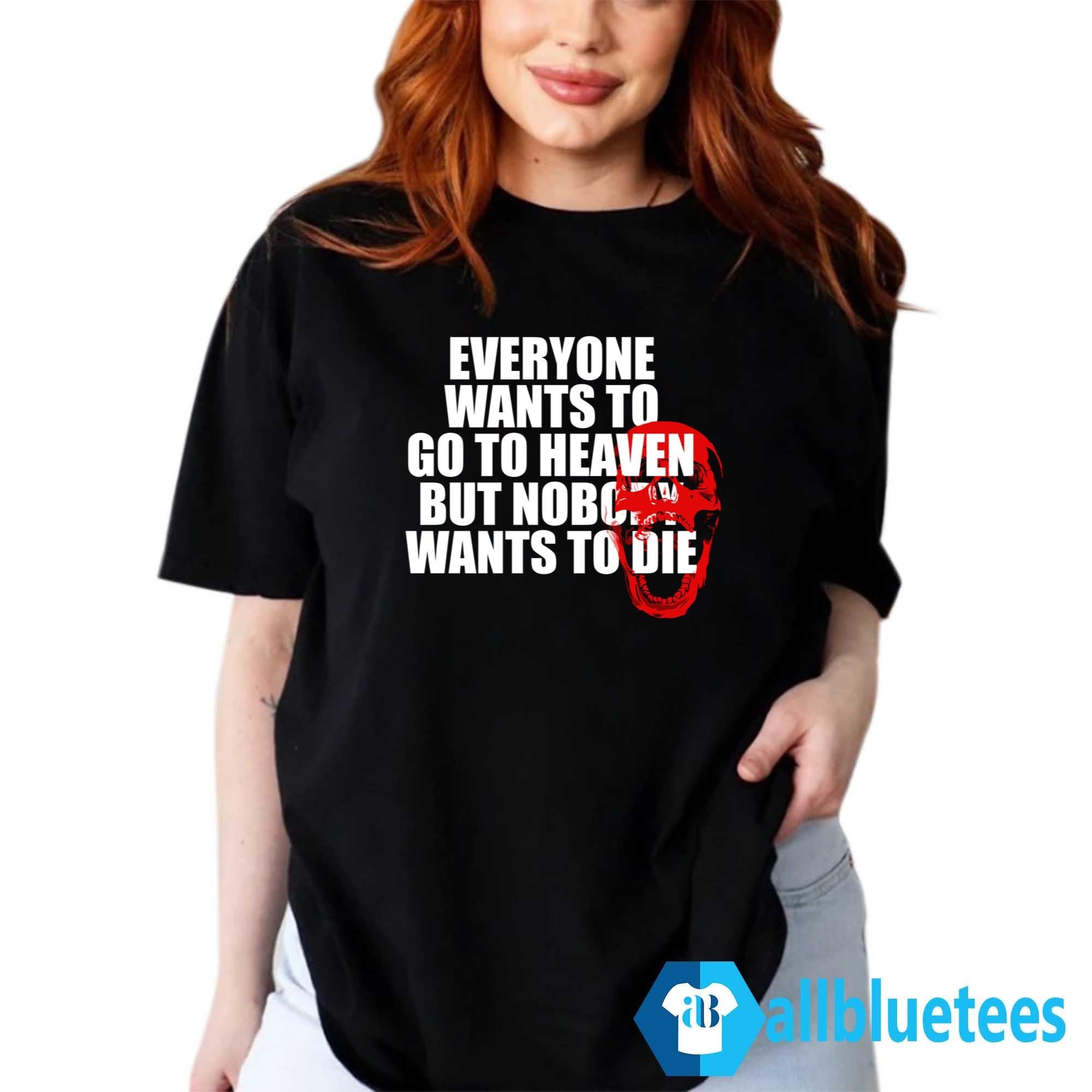 Everyone Wants To Go To Heaven But Nobody Wants To Die Shirt