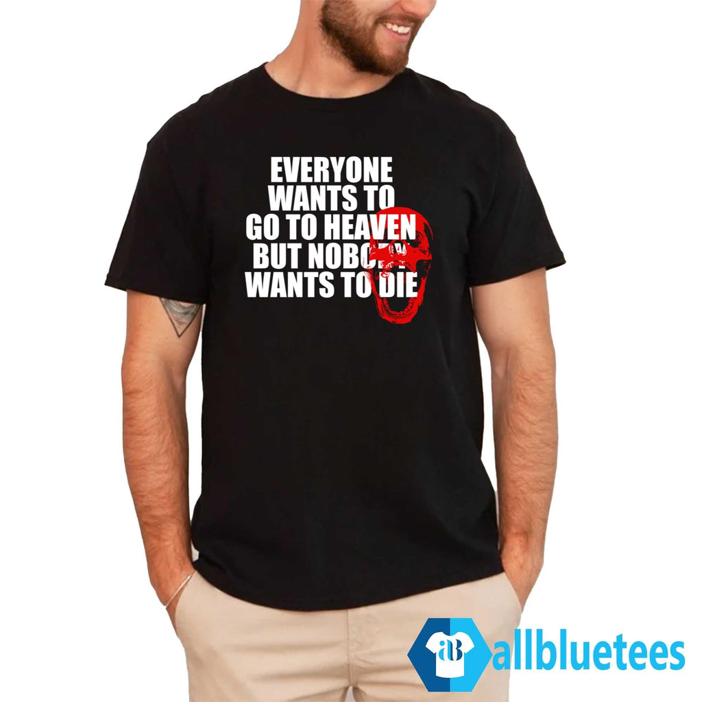 Everyone Wants To Go To Heaven But Nobody Wants To Die Shirt