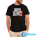 Everyone Wants To Go To Heaven But Nobody Wants To Die Shirt