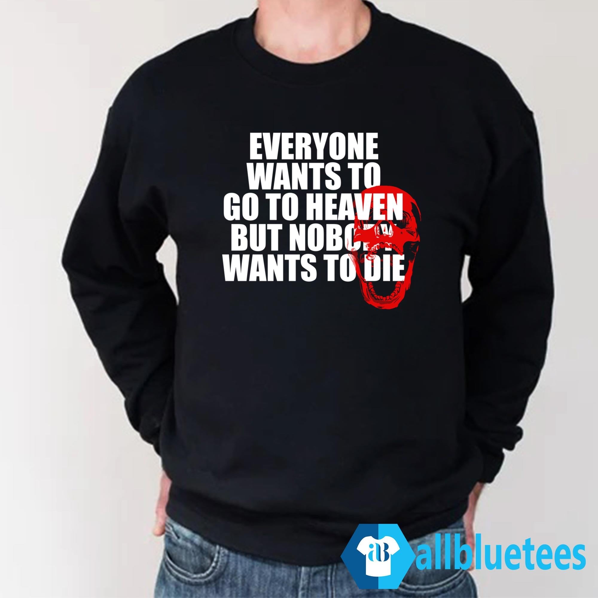 Everyone Wants To Go To Heaven But Nobody Wants To Die Shirt