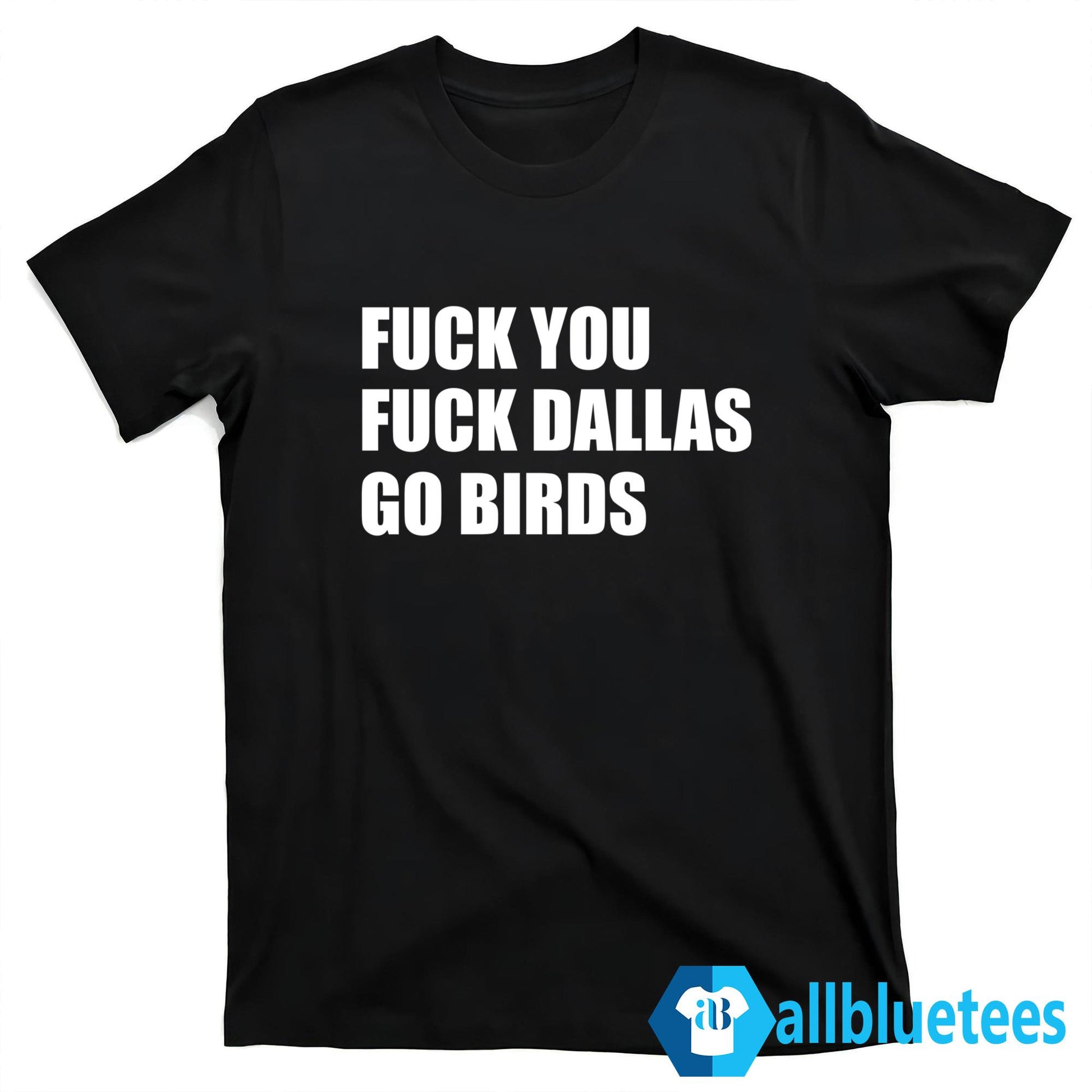 F-ck You F-ck Dallas Go Birds Shirt