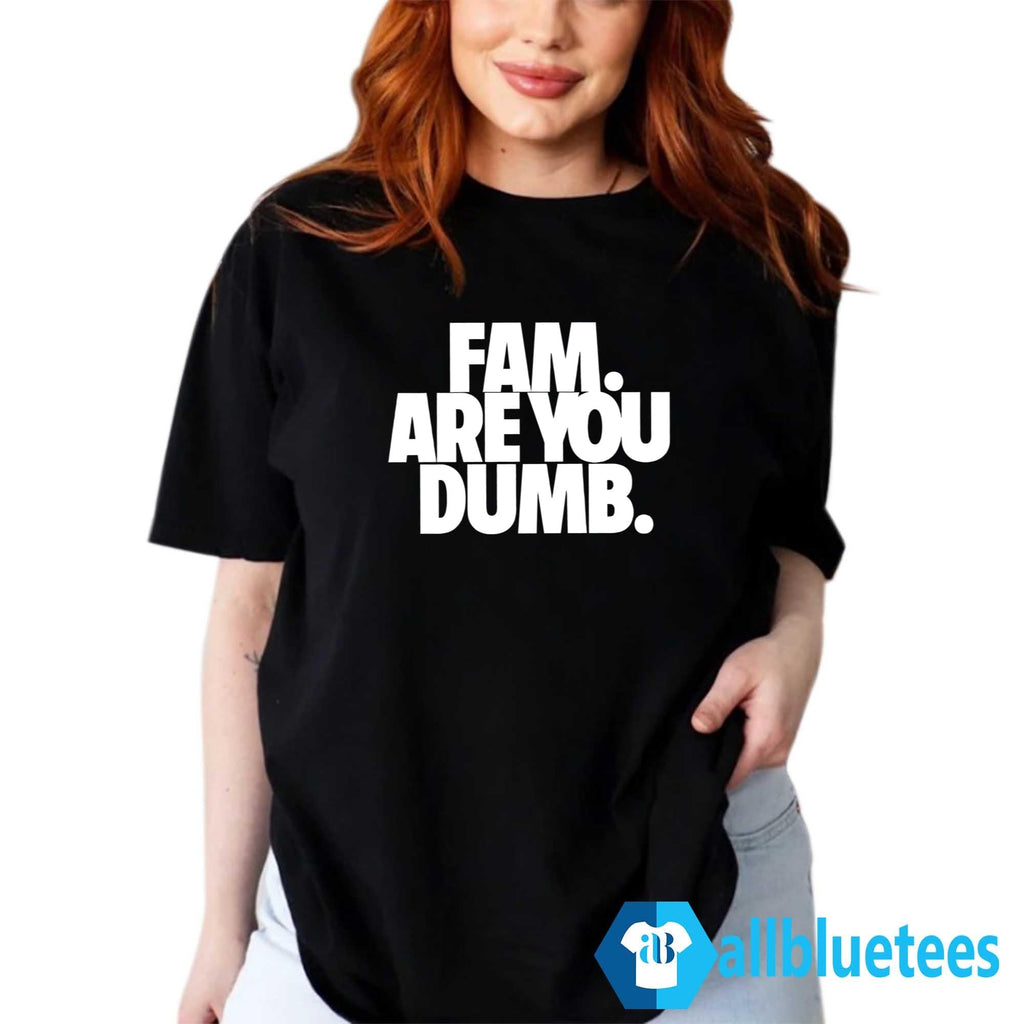 Fam Are You Dumb Shirt