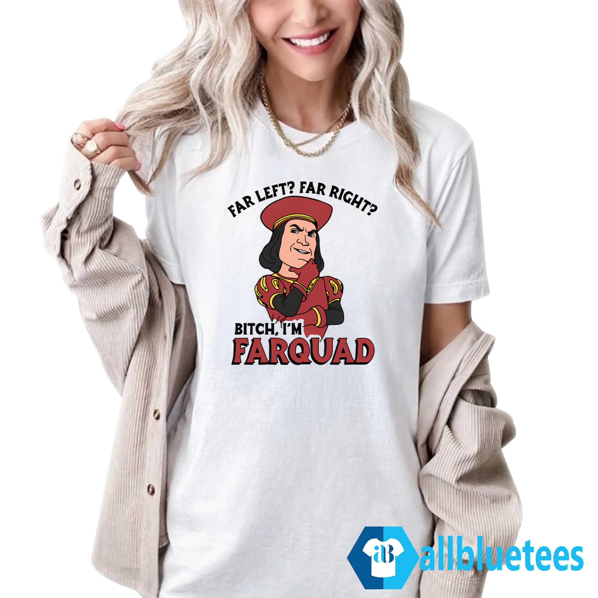 Far Left Far Right Bitch I’m Farquad Shirt