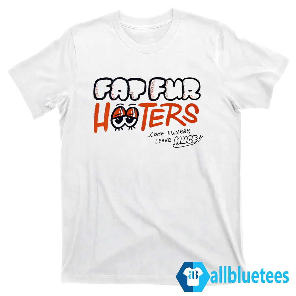Fat Fur Hooters Come Hungry Leave Huge Shirt