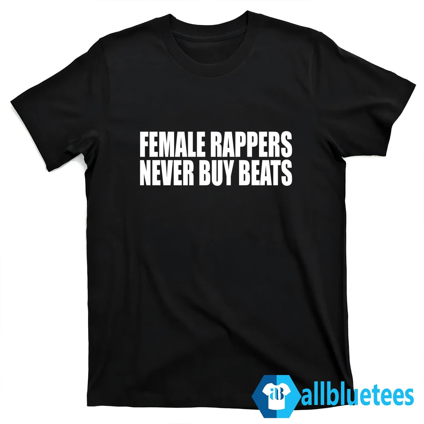 Female Rappers Never Buy Beats Shirt