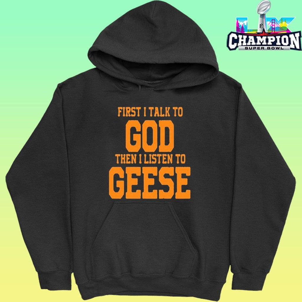 First I Talk To God The I Listen To Geese Shirt