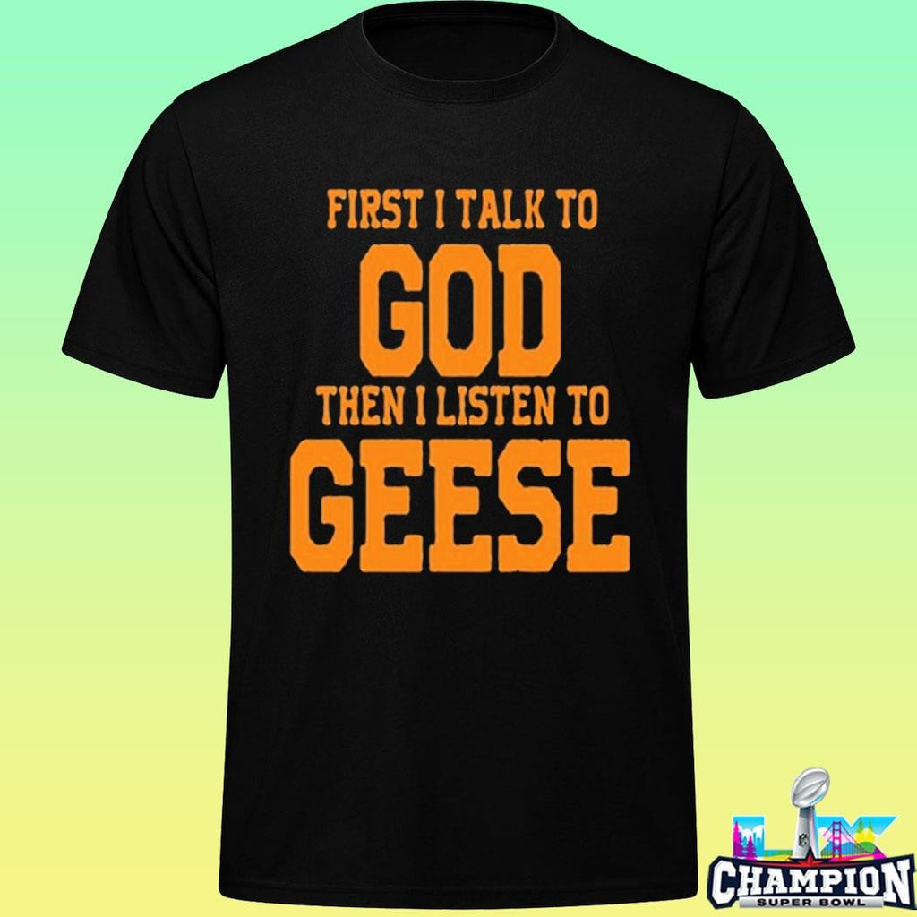 First I Talk To God The I Listen To Geese Shirt