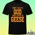 First I Talk To God The I Listen To Geese Shirt