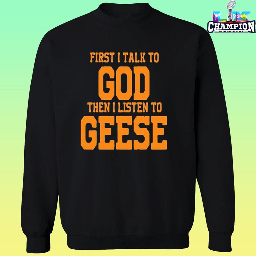 First I Talk To God The I Listen To Geese Shirt