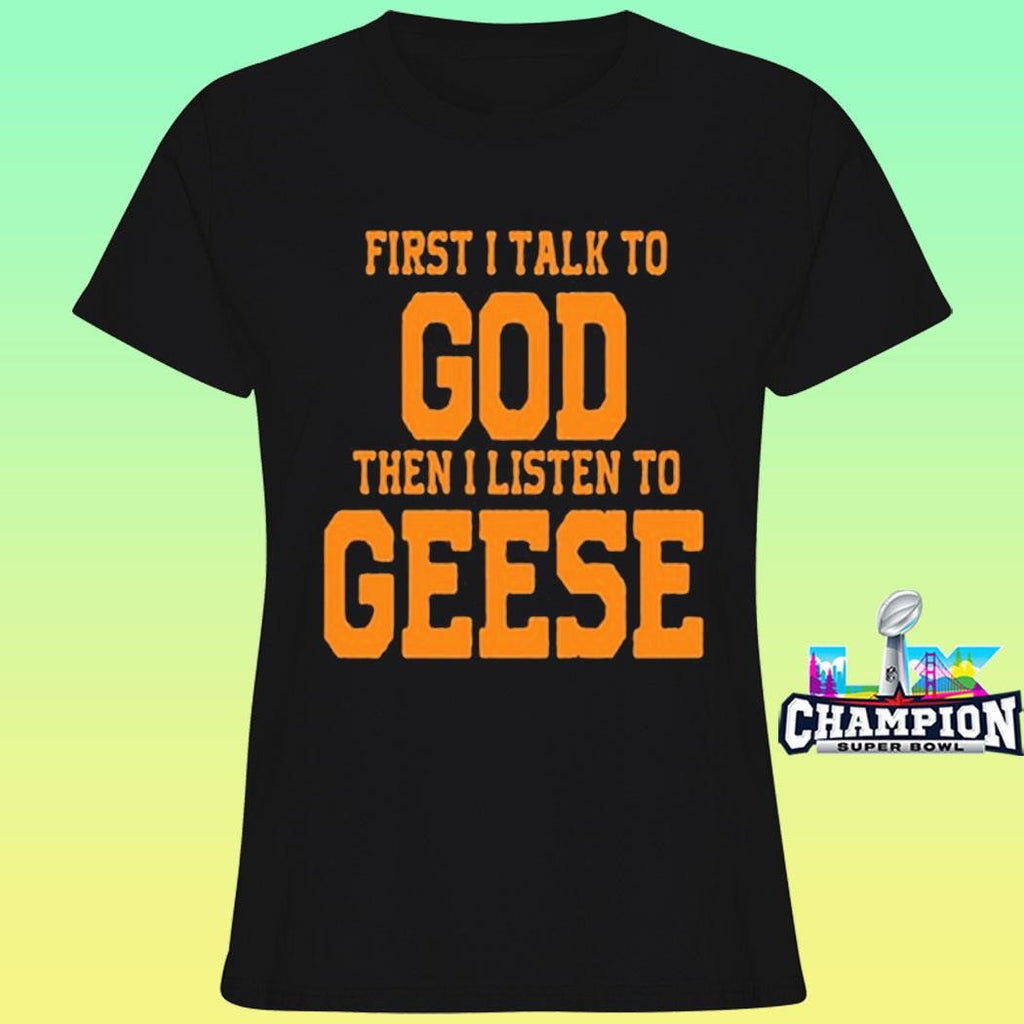 First I Talk To God The I Listen To Geese Shirt