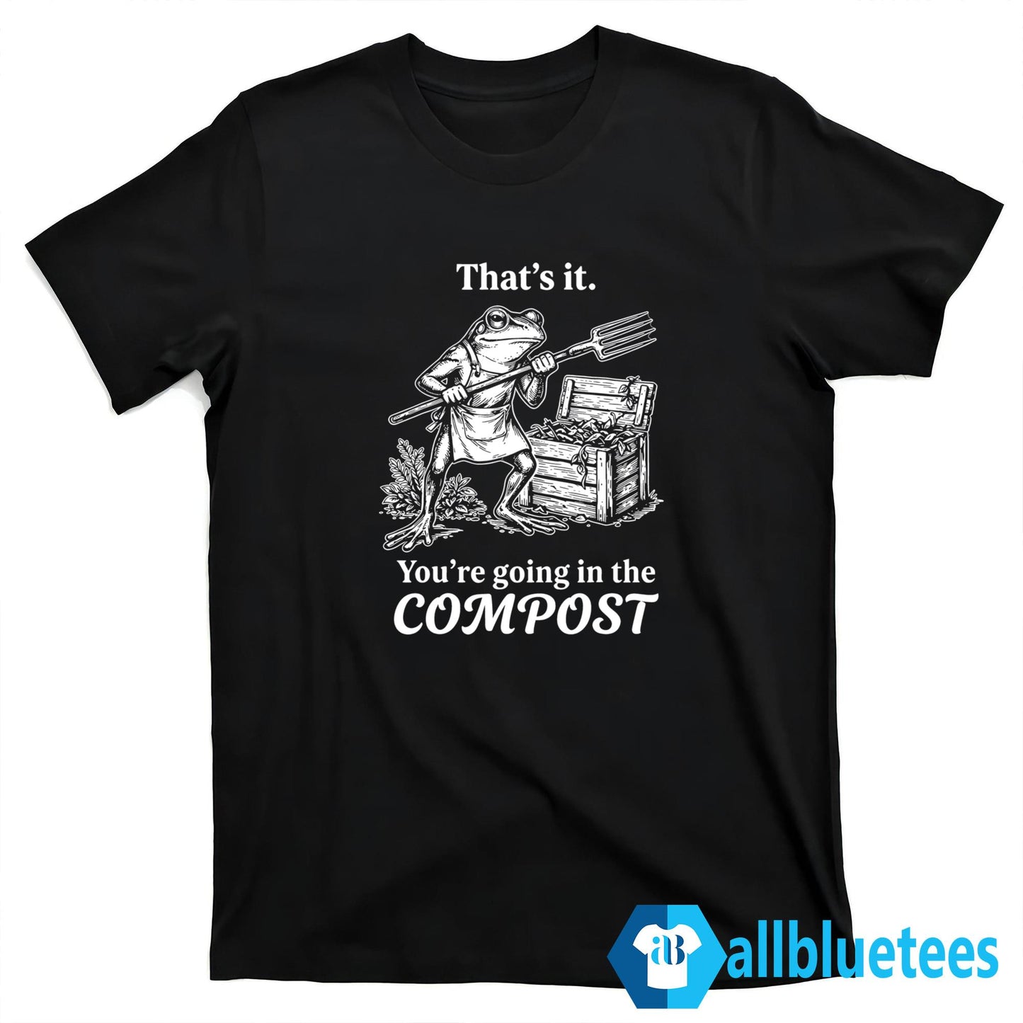 Frog That’s It You’re Going In The Compost Shirt