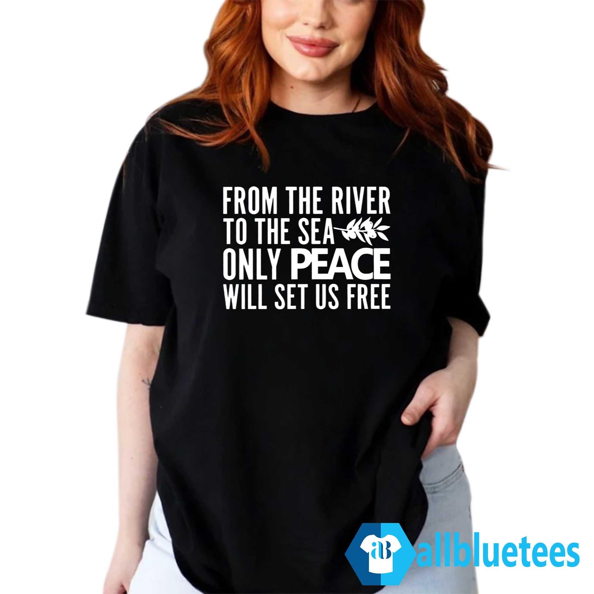 From The River To The Sea Only Peace Will Set Us Free Shirt