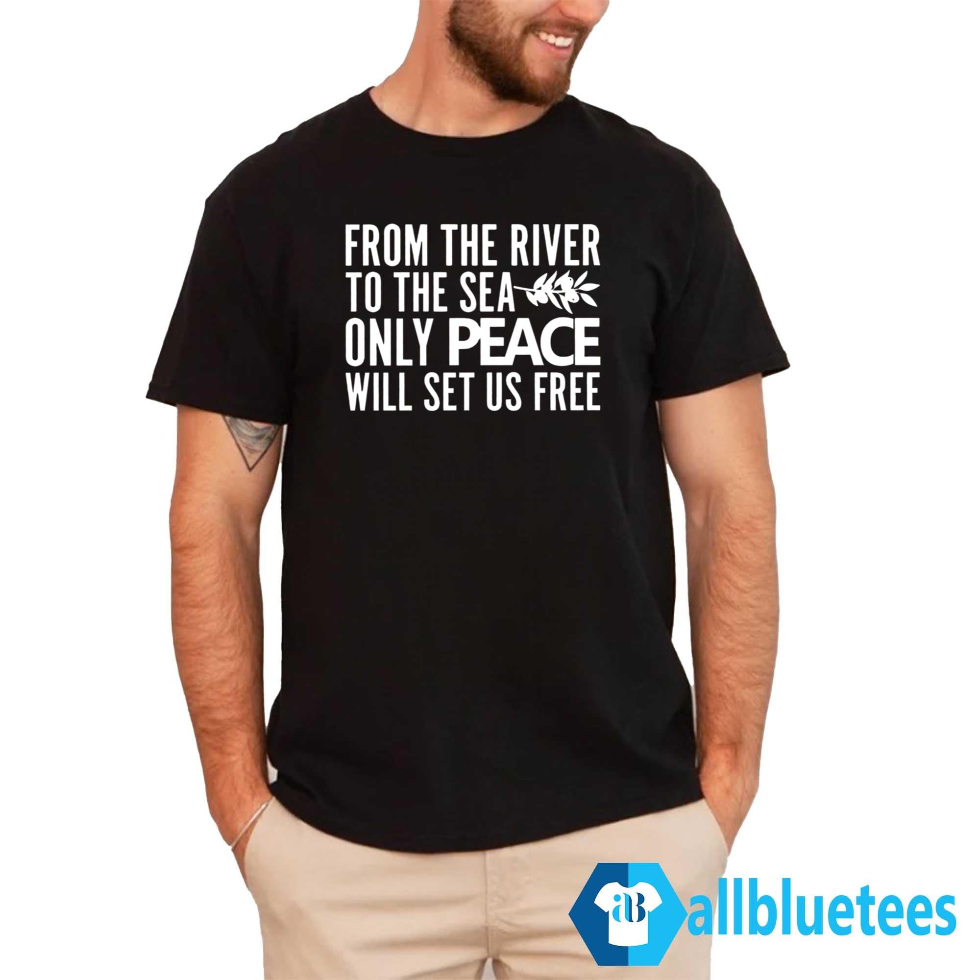 From The River To The Sea Only Peace Will Set Us Free Shirt