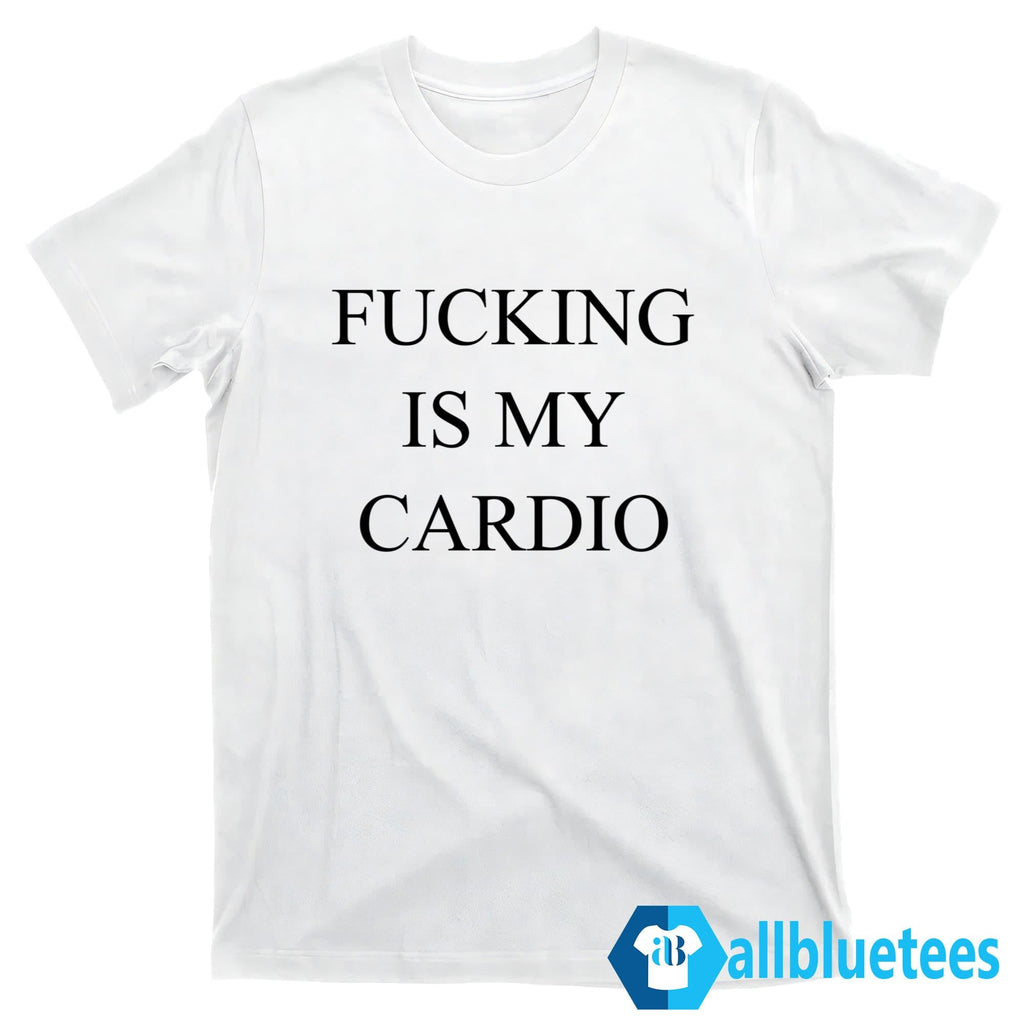Fucking Is My Cardio Shirt