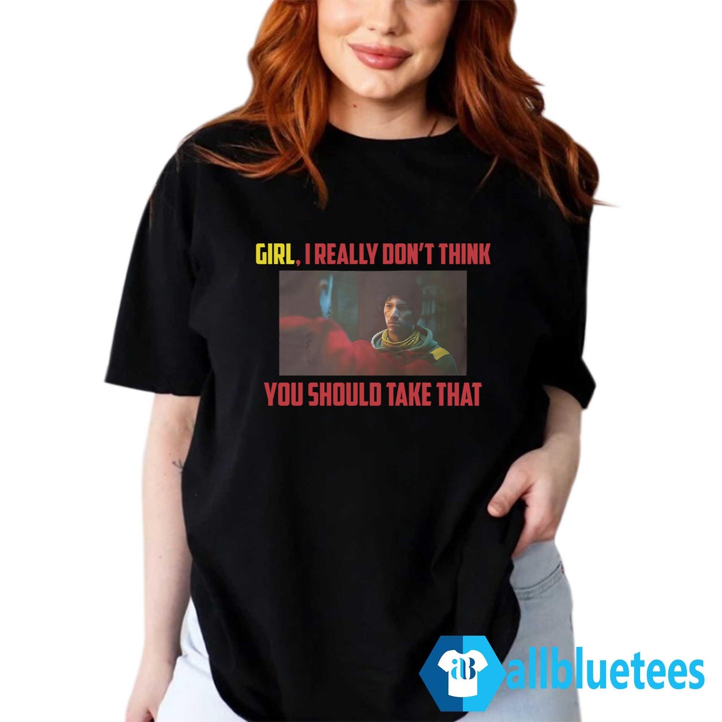 Girl I Really Don’t Think You Should Take That Shirt