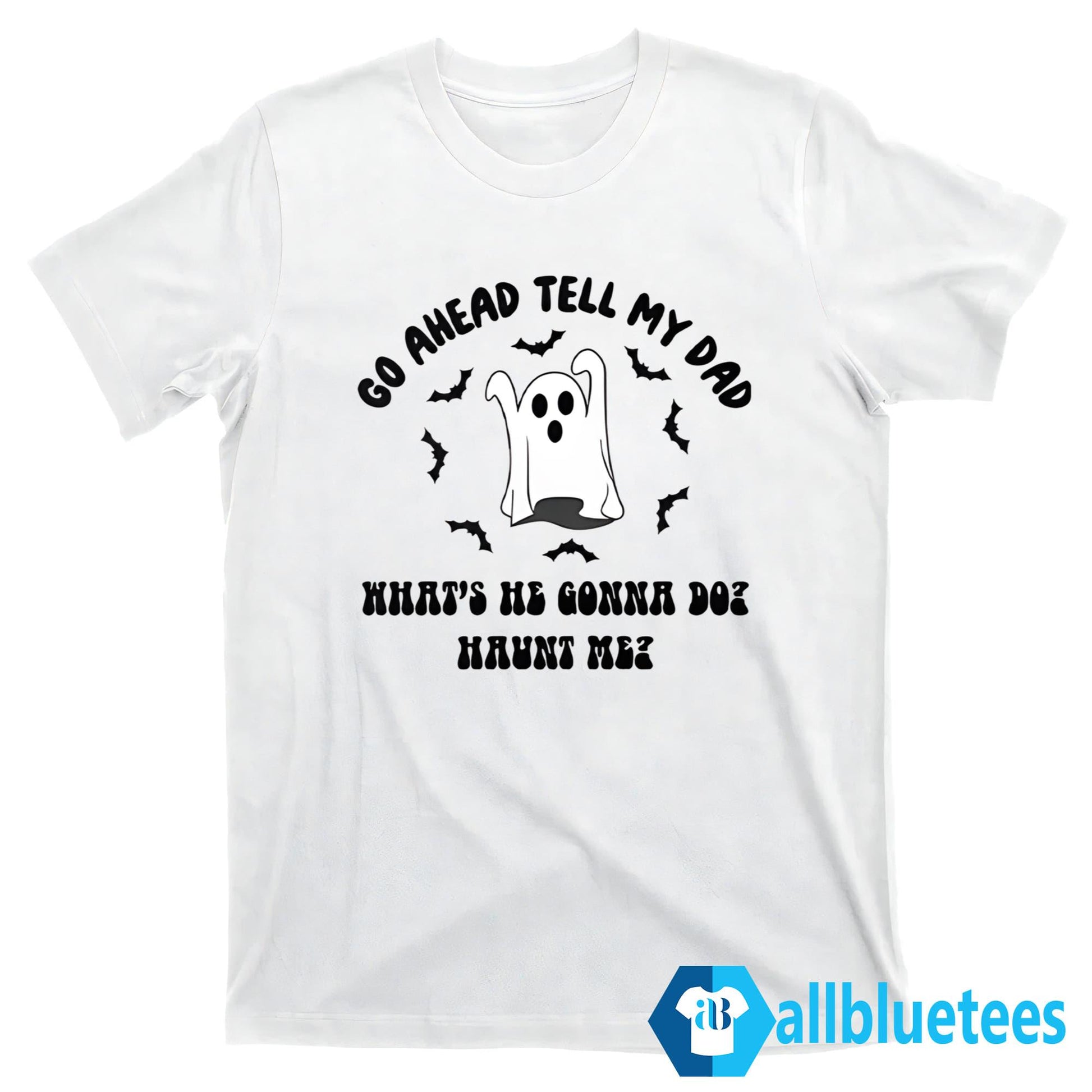 Go Ahead Tell My Dad What’s He Gonna Do Haunt Me Halloween Shirt