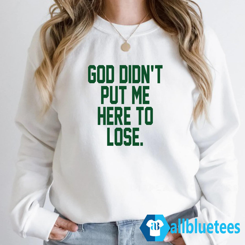 God Didn’t Put Me Here To Lose Shirt