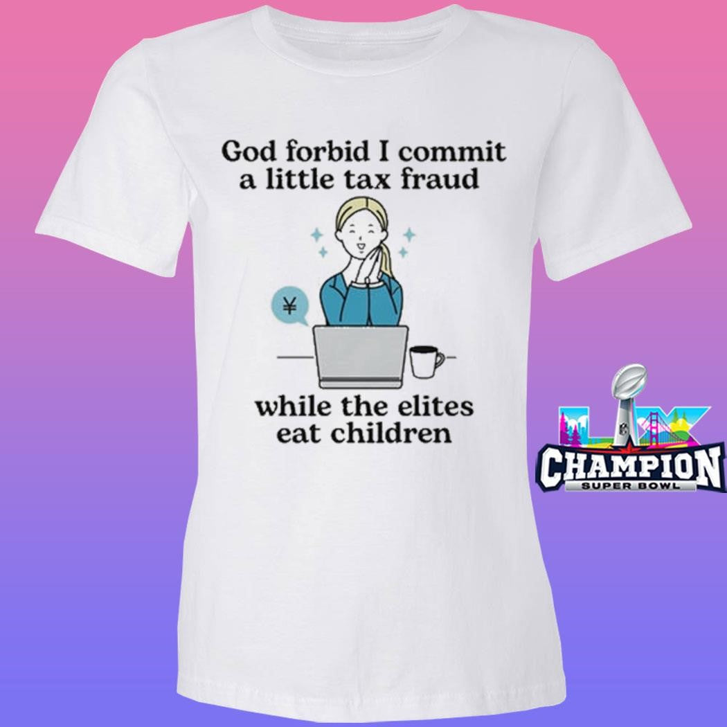 God Forbid I Commit A Little Tax Fraud While The Elites Eat Children Shirt
