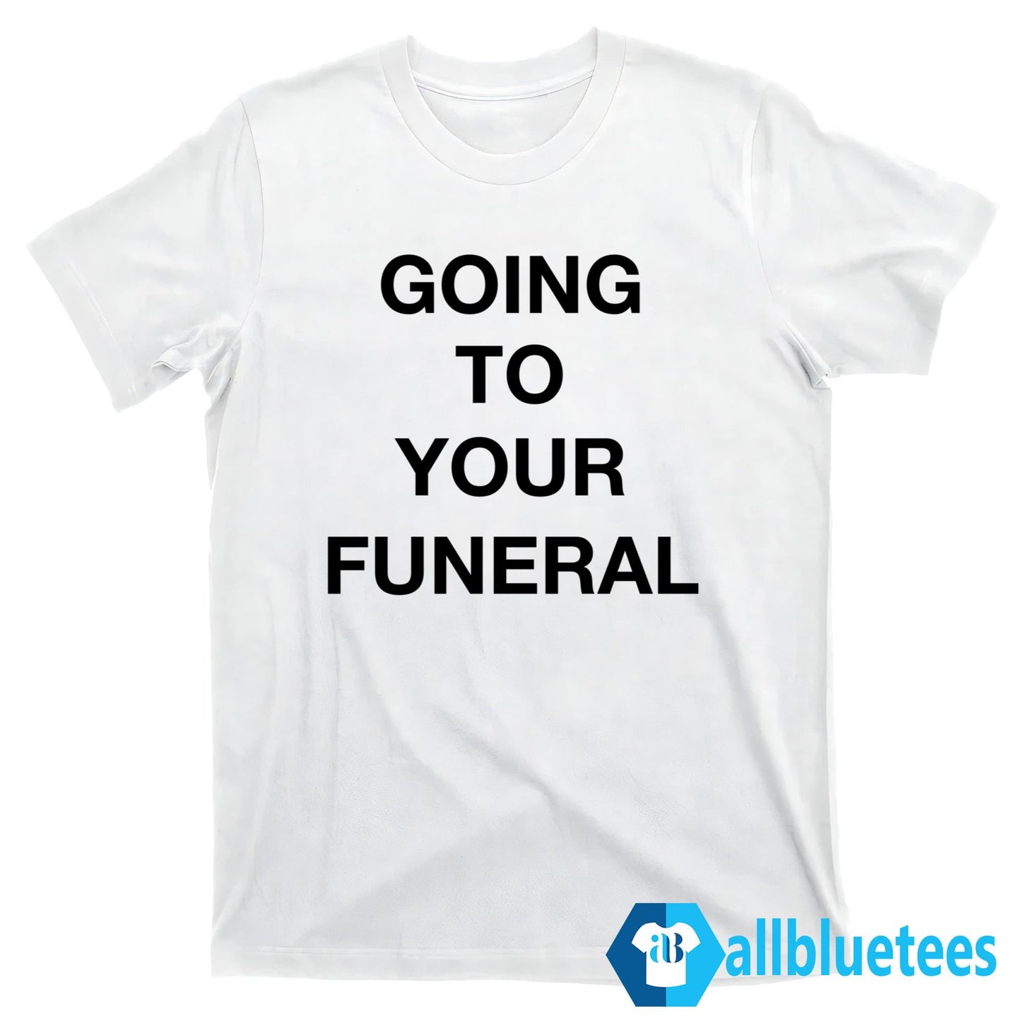 Going To Your Funeral Shirt