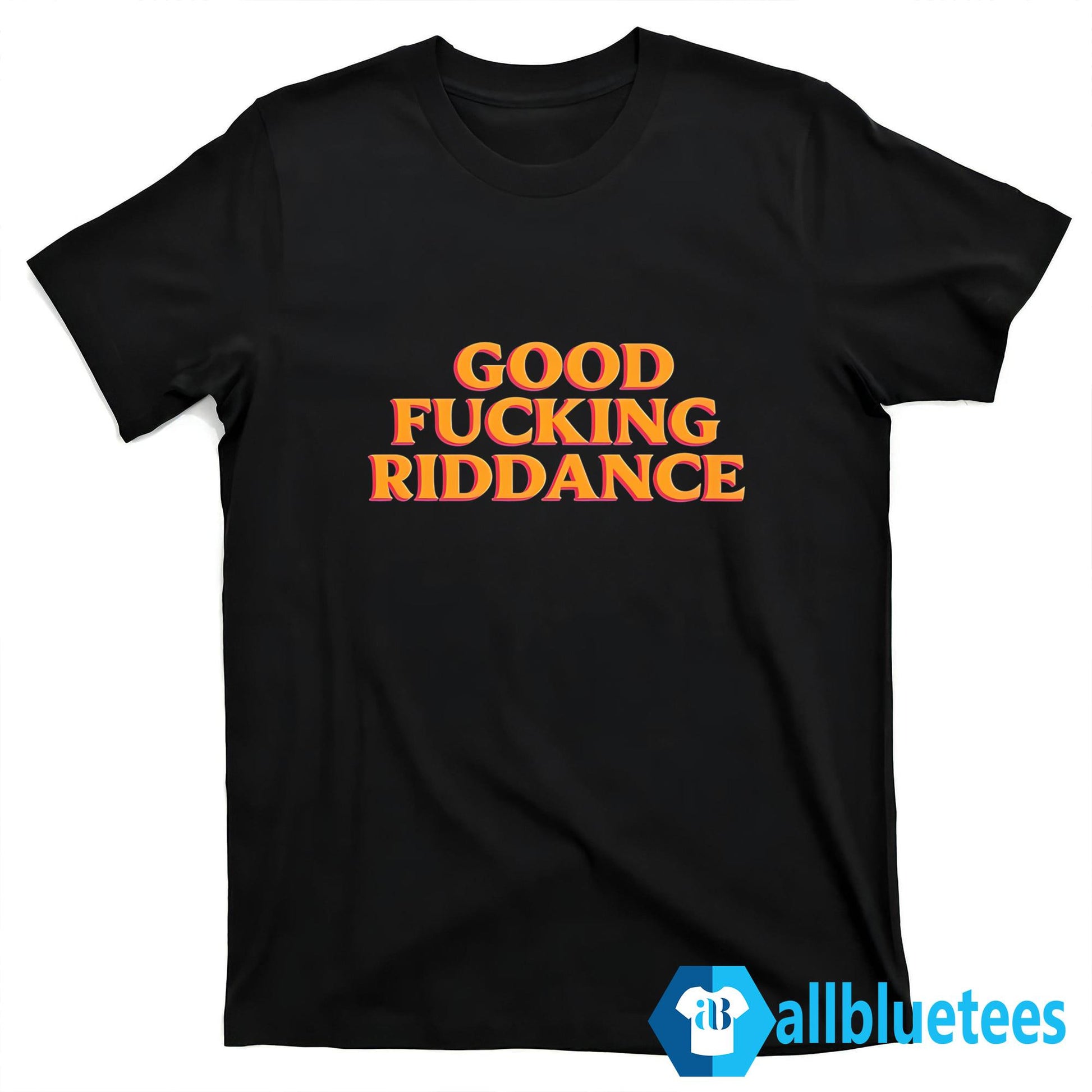 Good Fucking Riddance Shirt