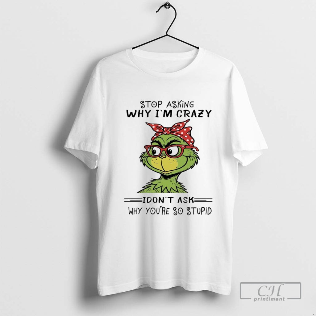 Grinch Stop Asking Why Im Crazy I Dont Ask Why Youre So Stupid