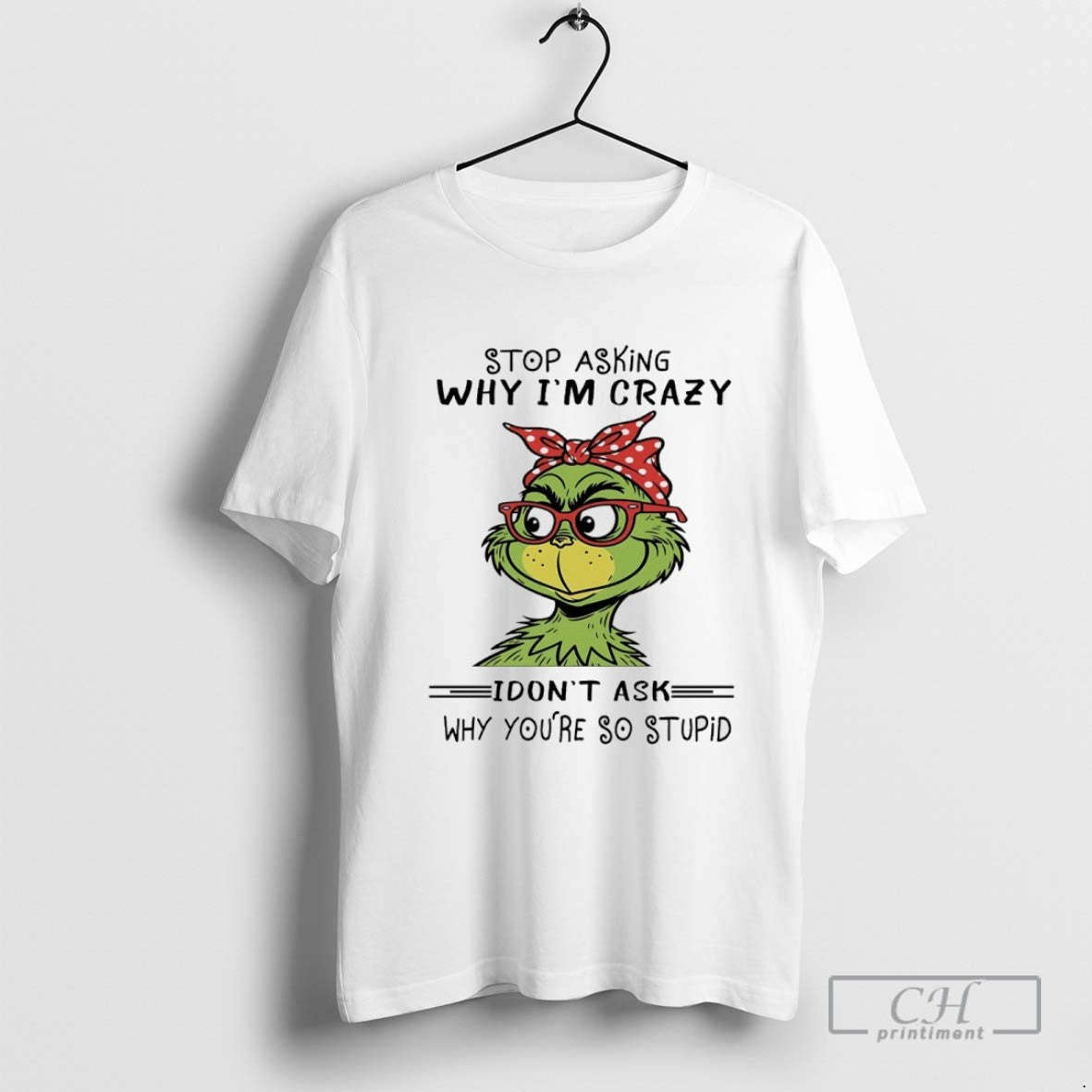 Grinch Stop Asking Why Im Crazy I Dont Ask Why Youre So Stupid