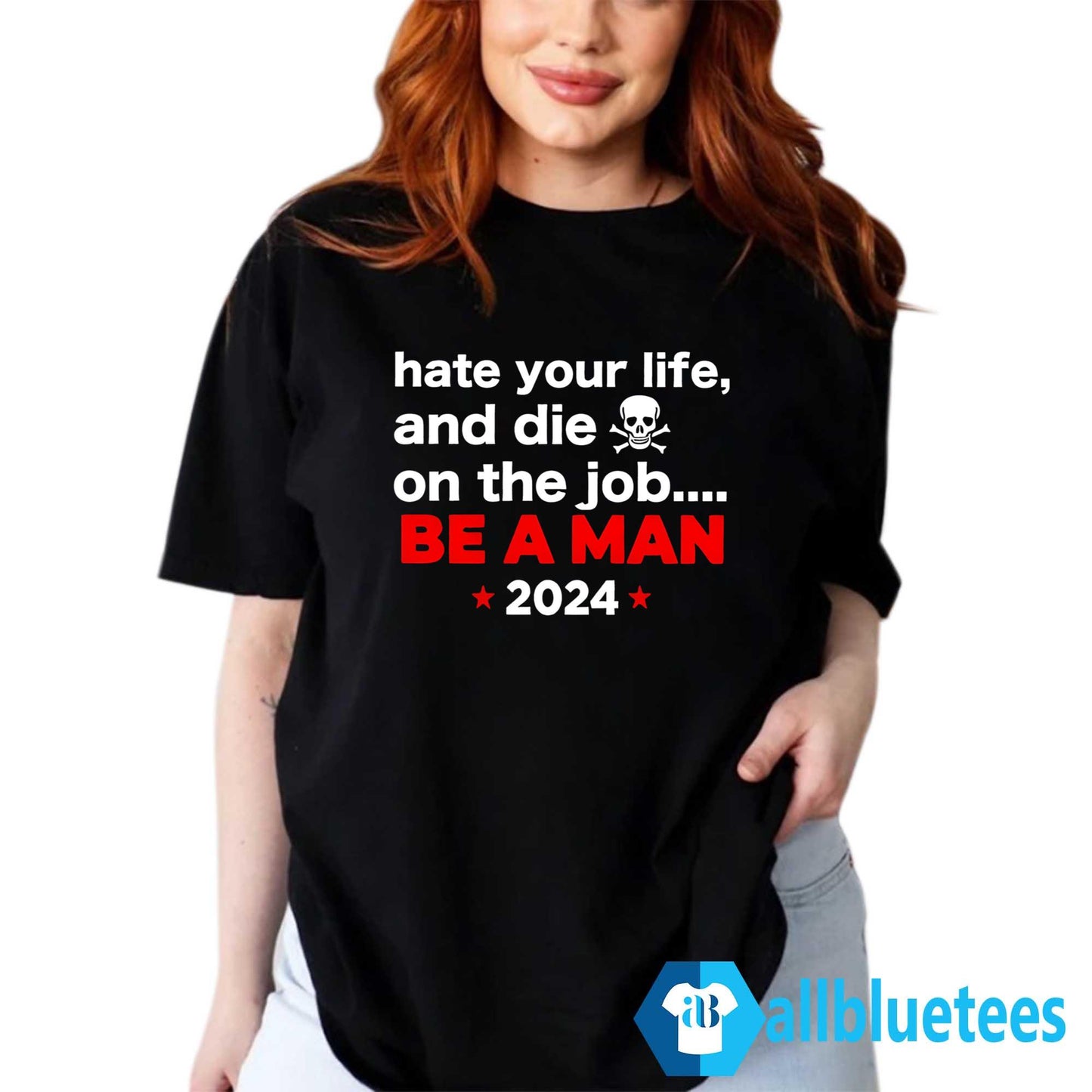 Hate Your Man And Die On The Job Be A Man 2024 Shirt