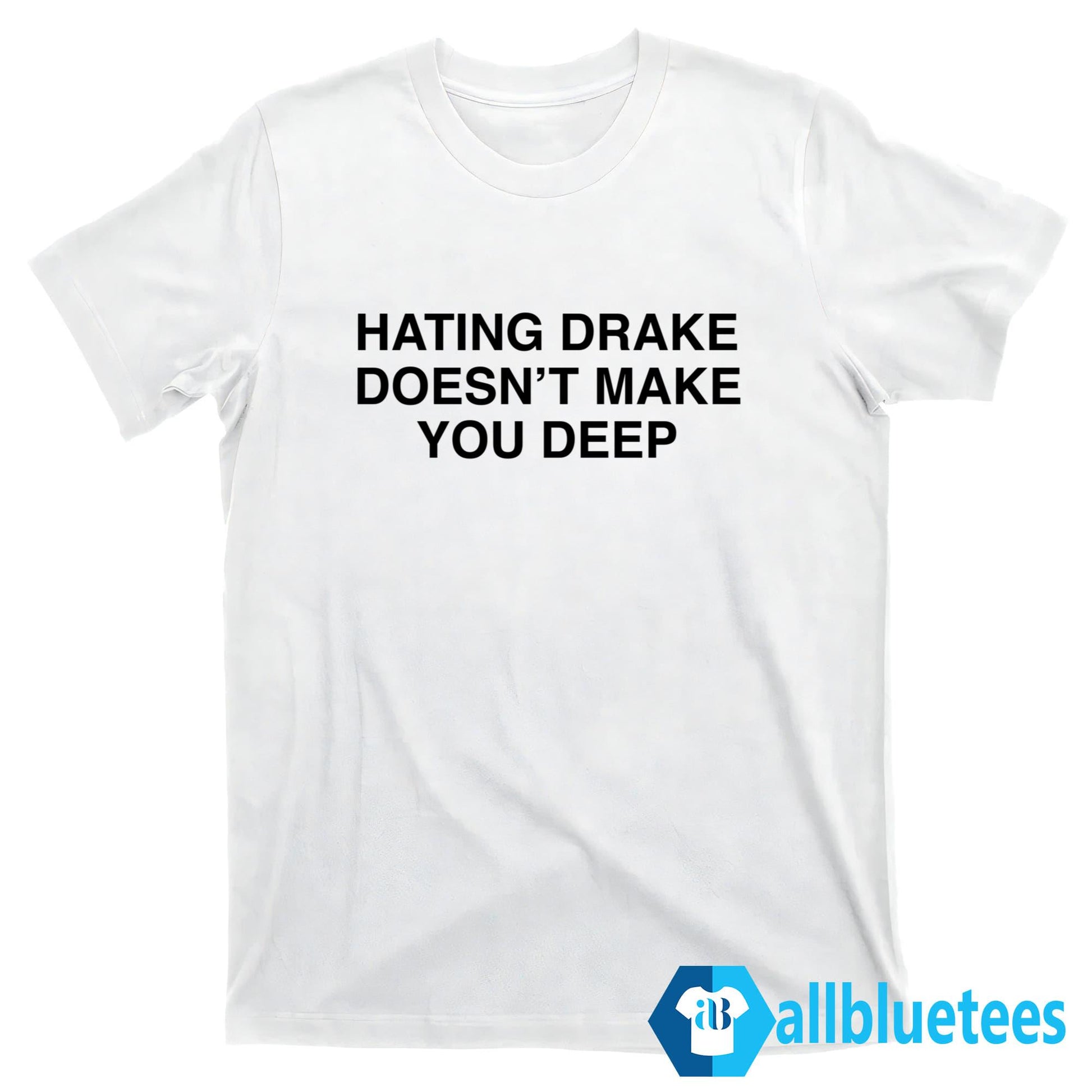 Hating Drake Doesn’t Make You Deep Shirt