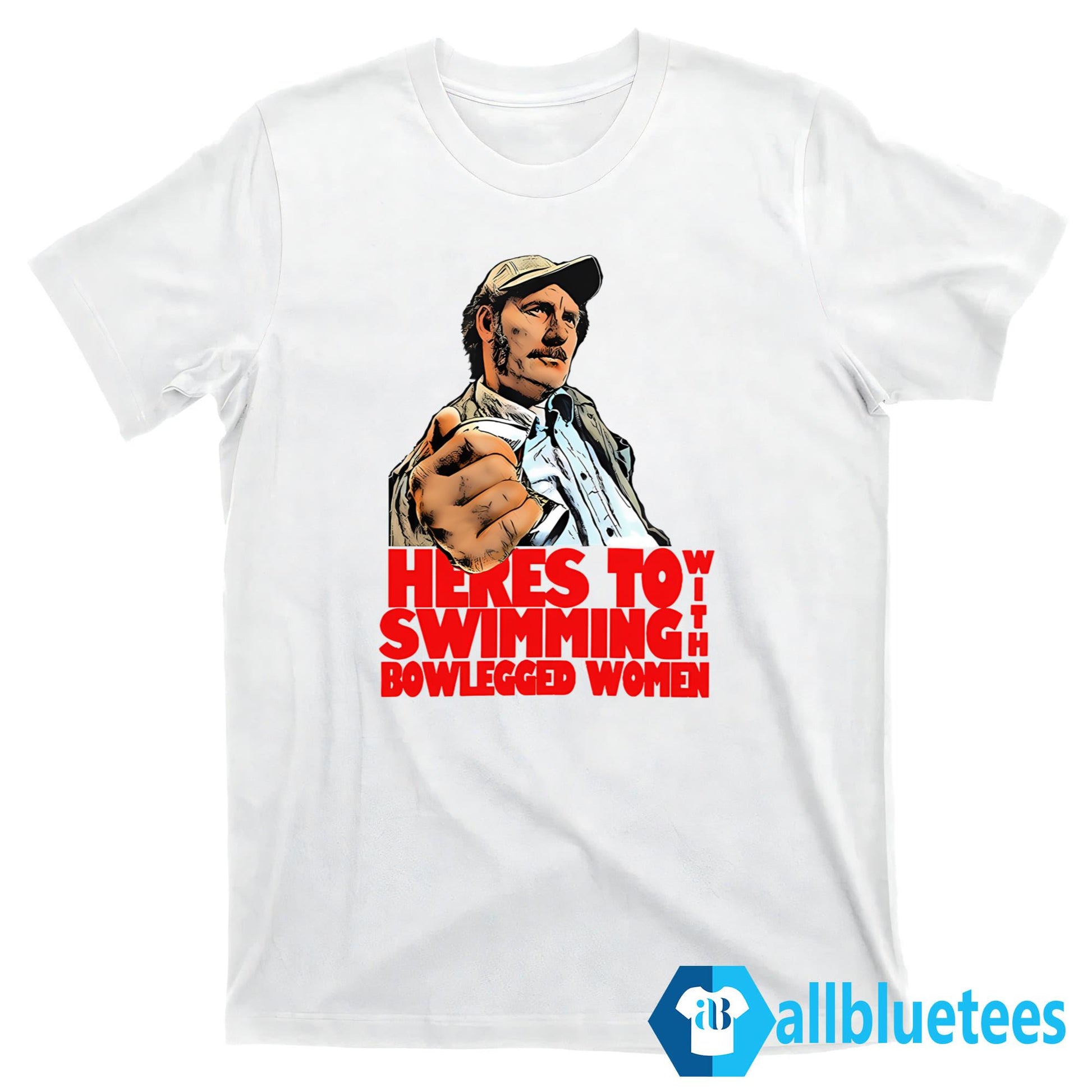 Here’s To Swimming With Bowlegged Women Shirt