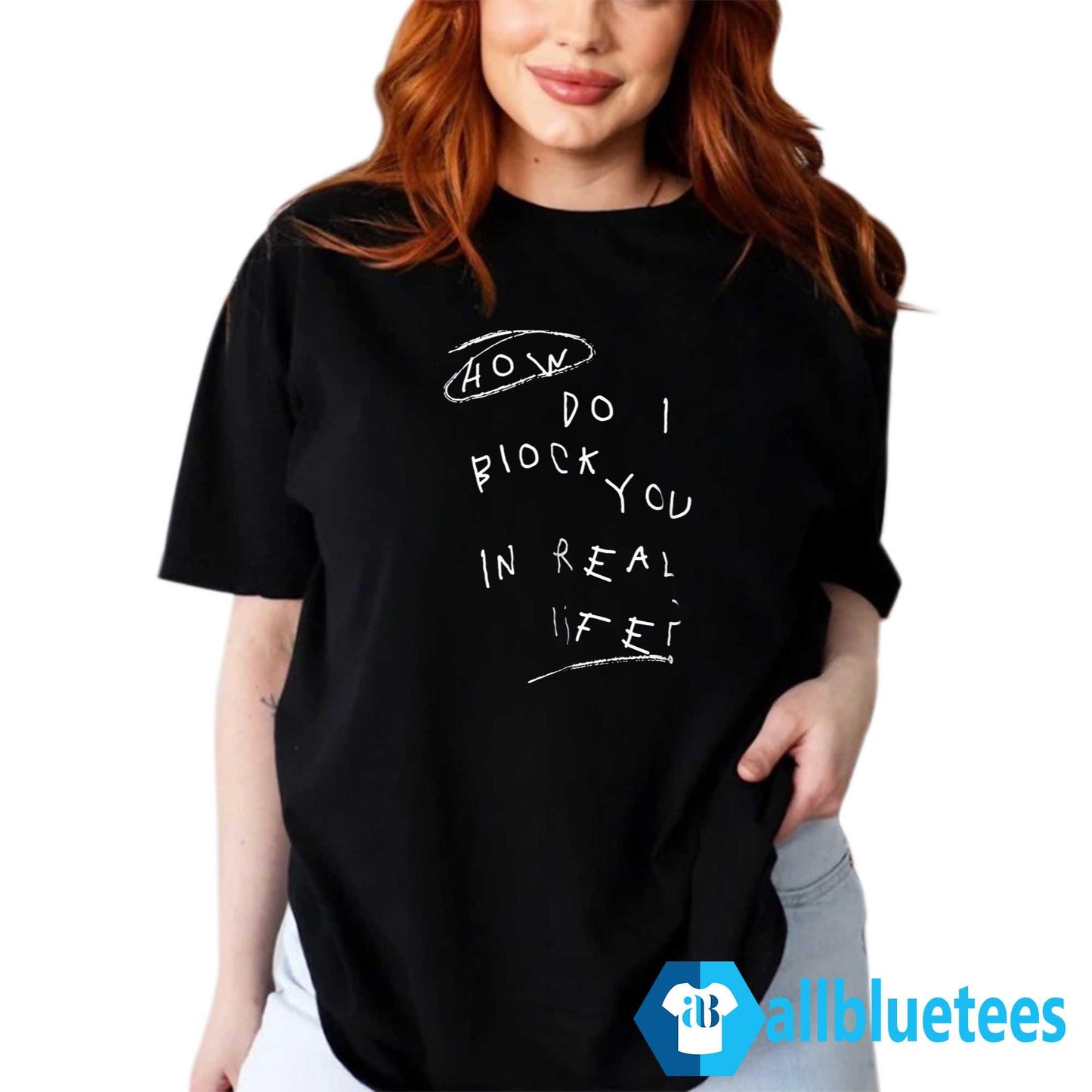 How Do I Block You In Real Life Shirt