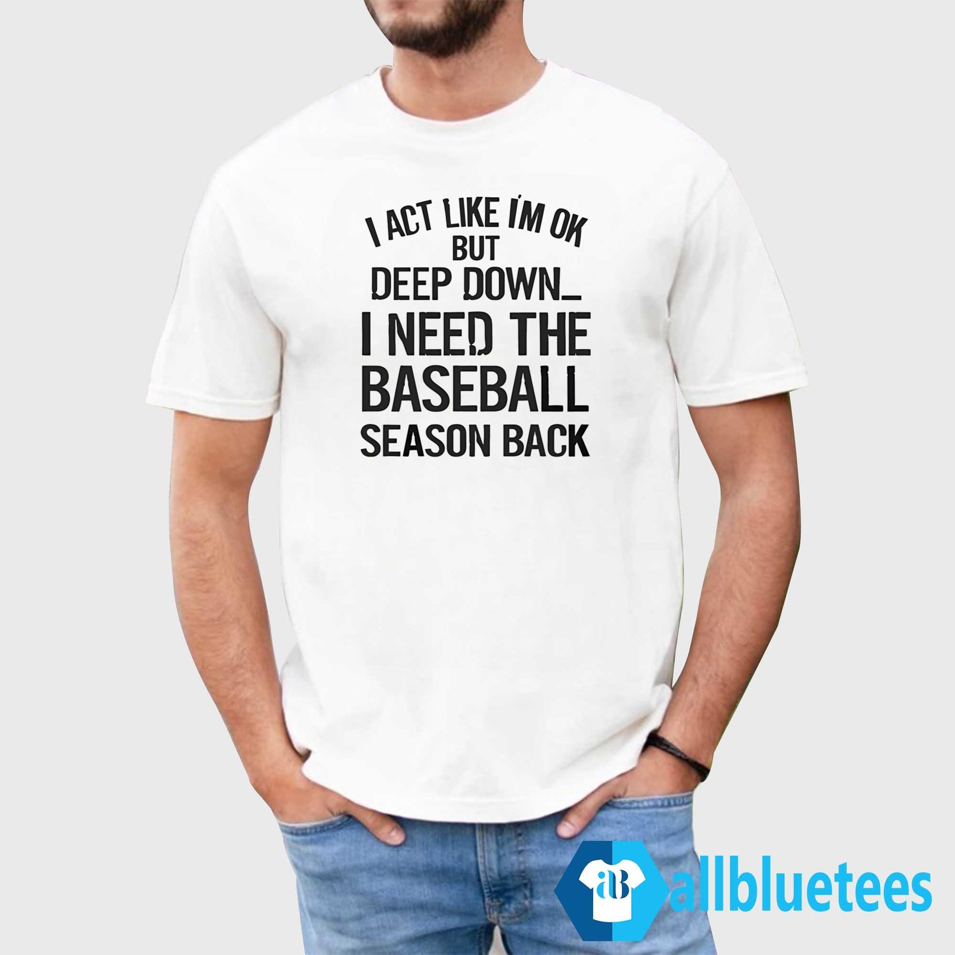 I Act Like I’m Ok But Deep Down I Need The Baseball Season Back T-Shirt