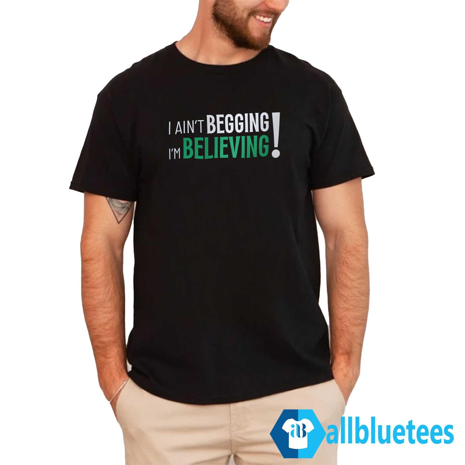 I Ain’t Begging I’m Believing Shirt