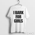 I Bark For Girls T Shirt