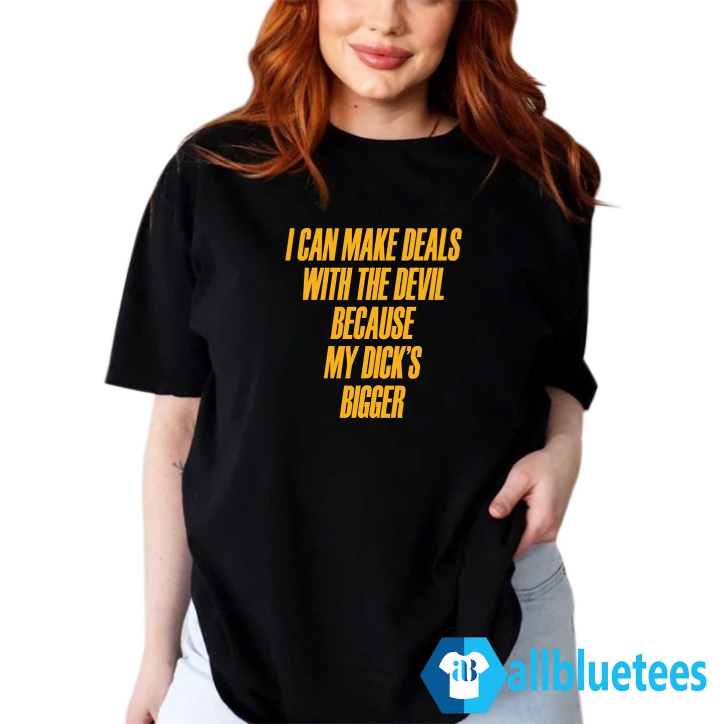 I Can Make Deals With The Devil Because My Dick’s Bigger Shirt
