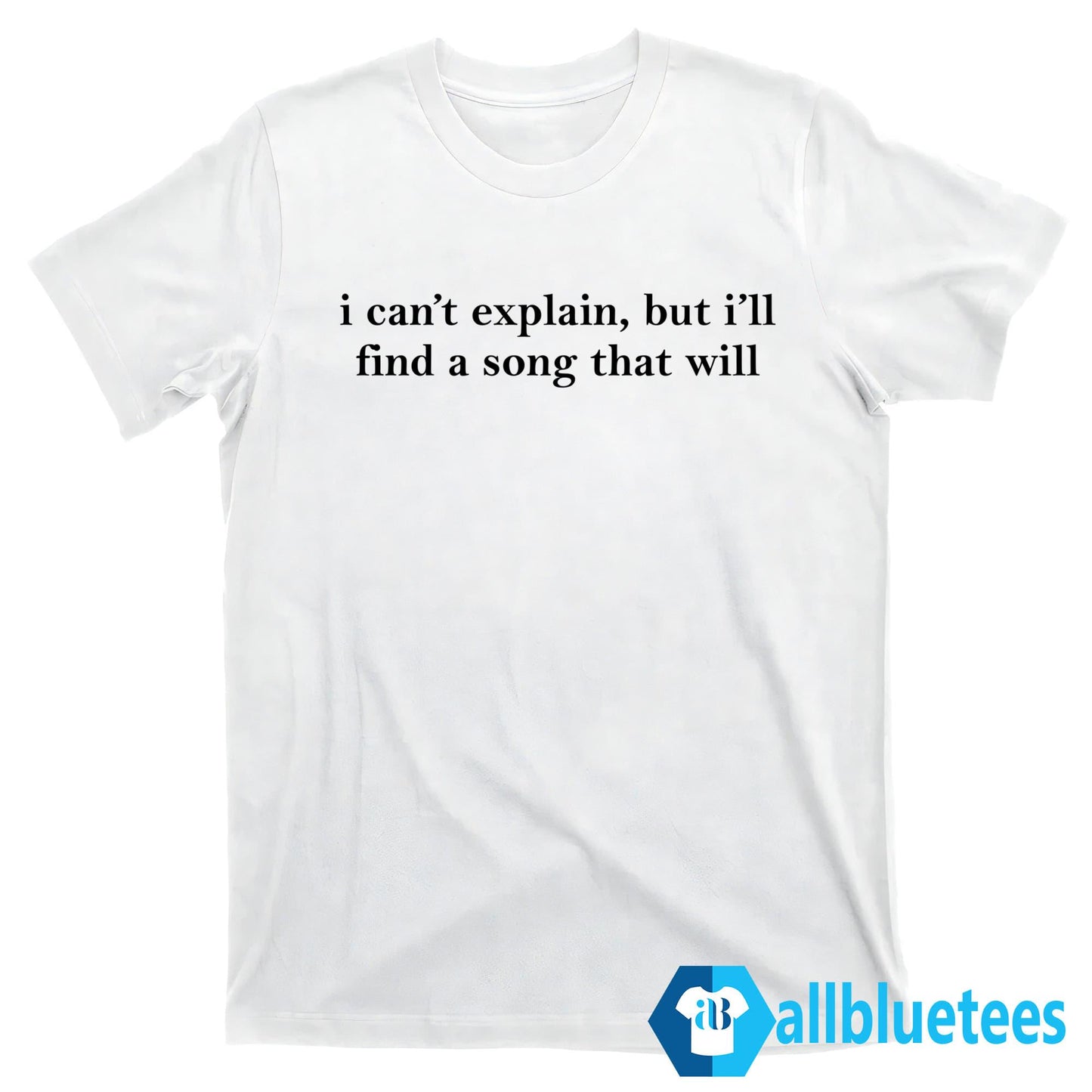 I Can’t Explain But I’ll Find A Song That Will Shirt