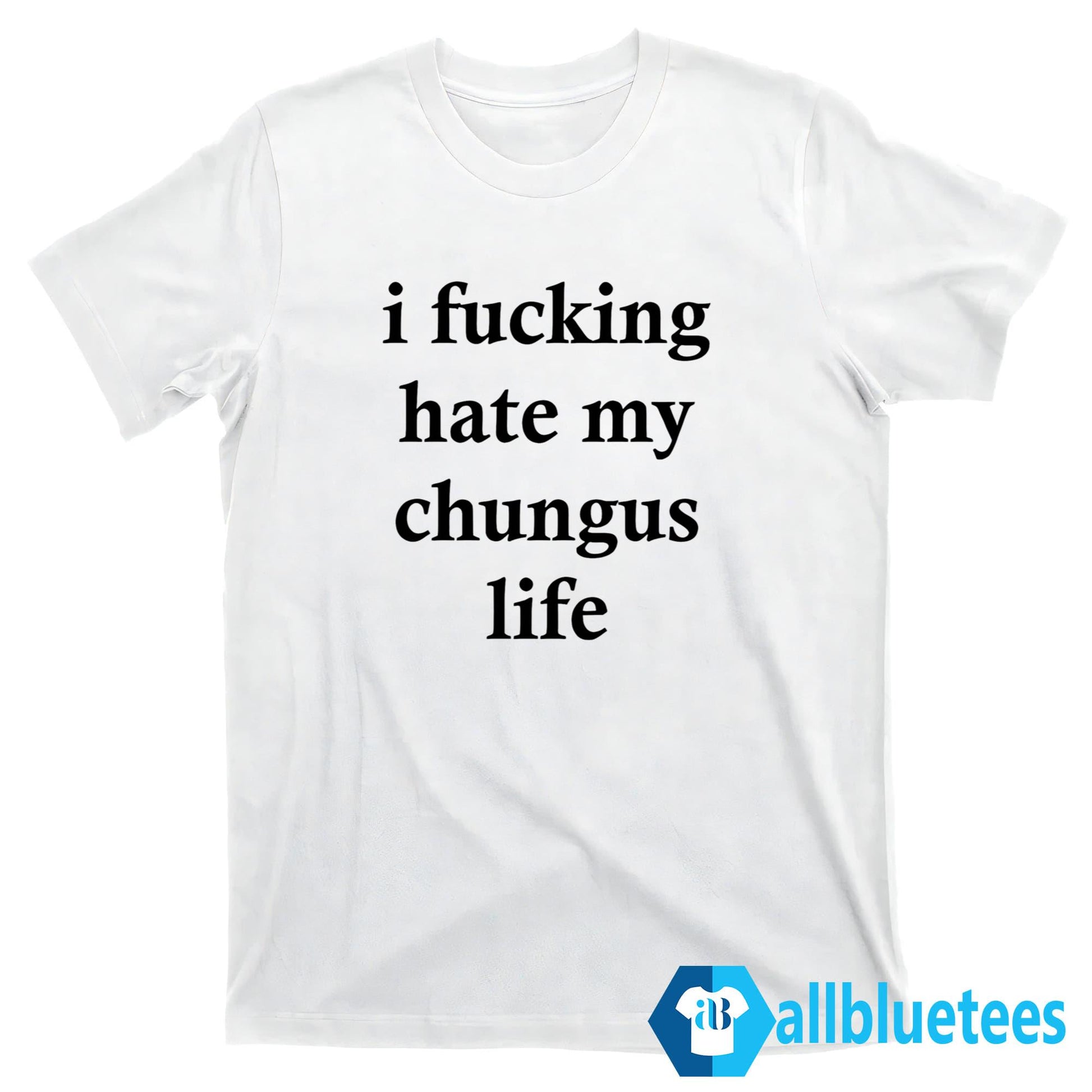 I F-cking Hate My Chungus Life Shirt