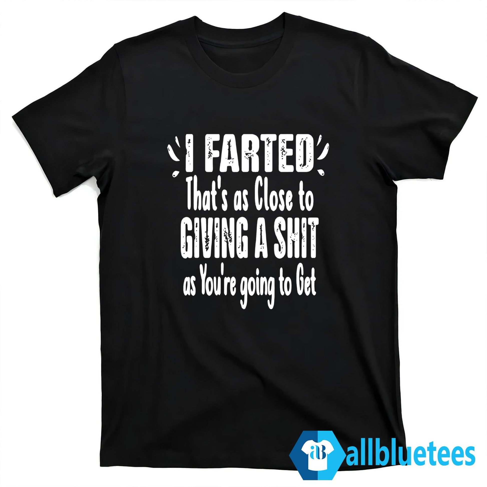 I Farted That’s As Close To Giving A Shit As You’re Going To Get Shirt