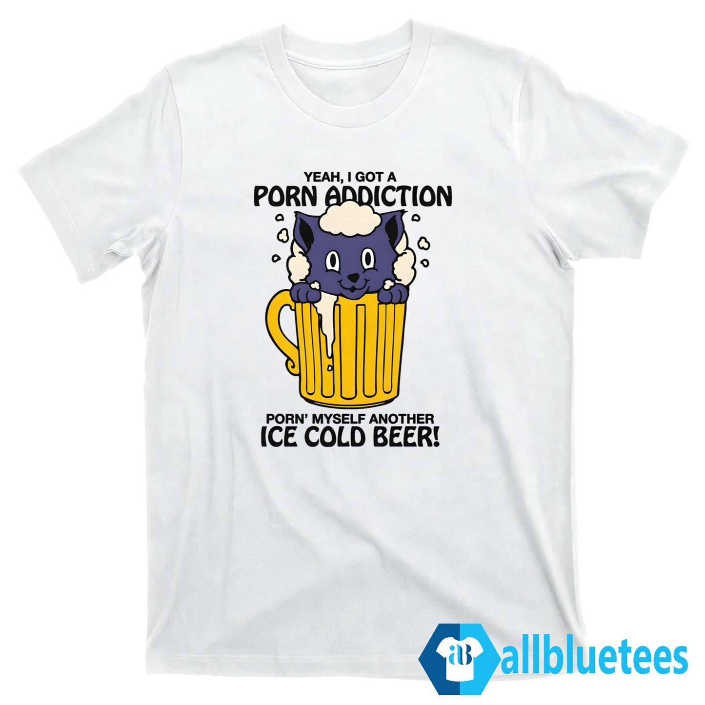 Yeah I Got A Porn Addiction Porn’ Myself Another Ice Cold Beer Shirt