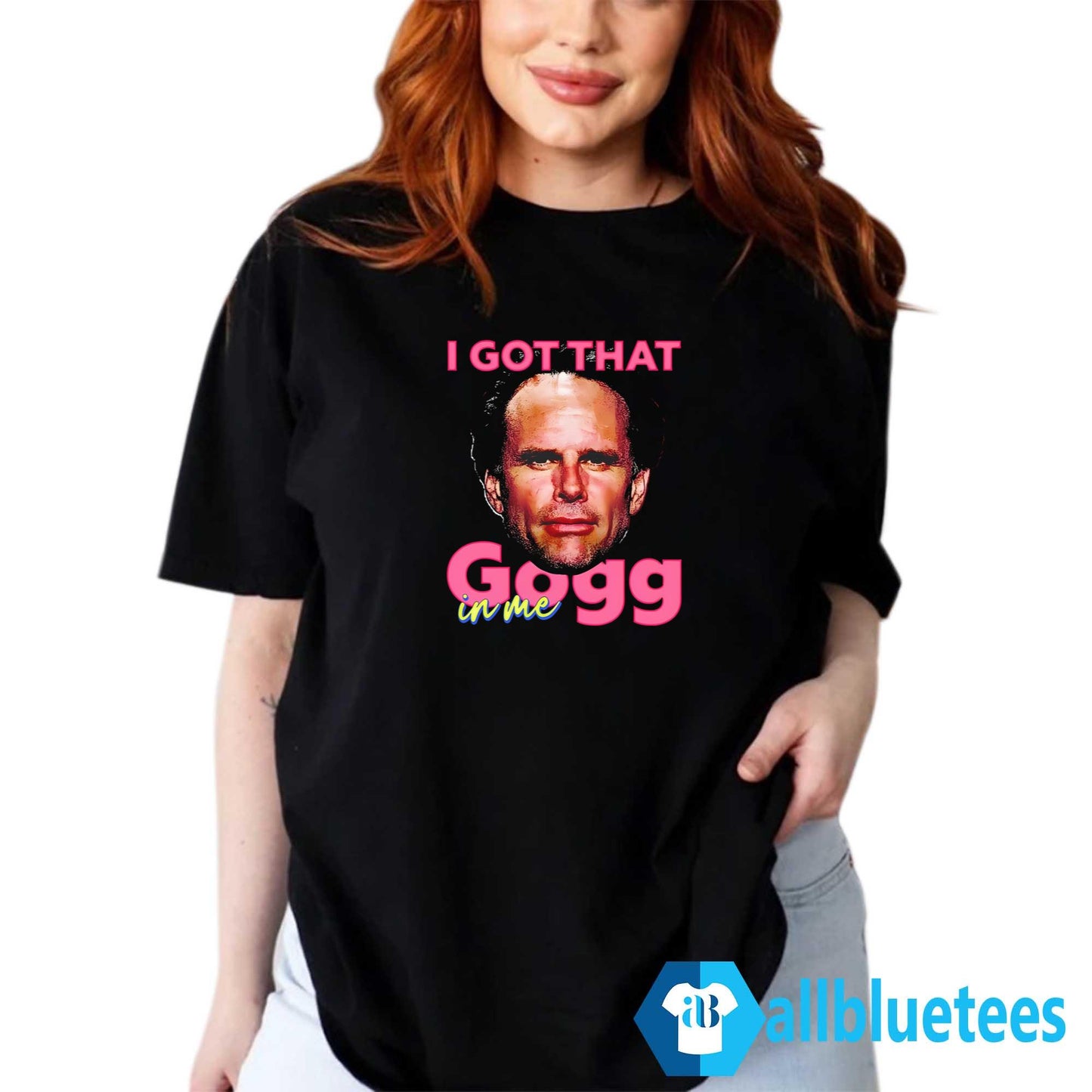 I Got That Gogg In Me Shirt