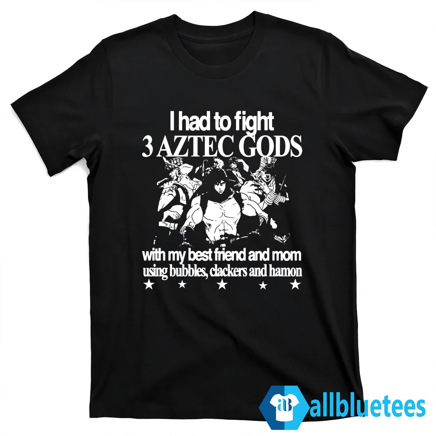 I Had To Fight 3 Aztec Gods With My Best Friend And Mom Using Bubbles Clackers And Hamon Shirt