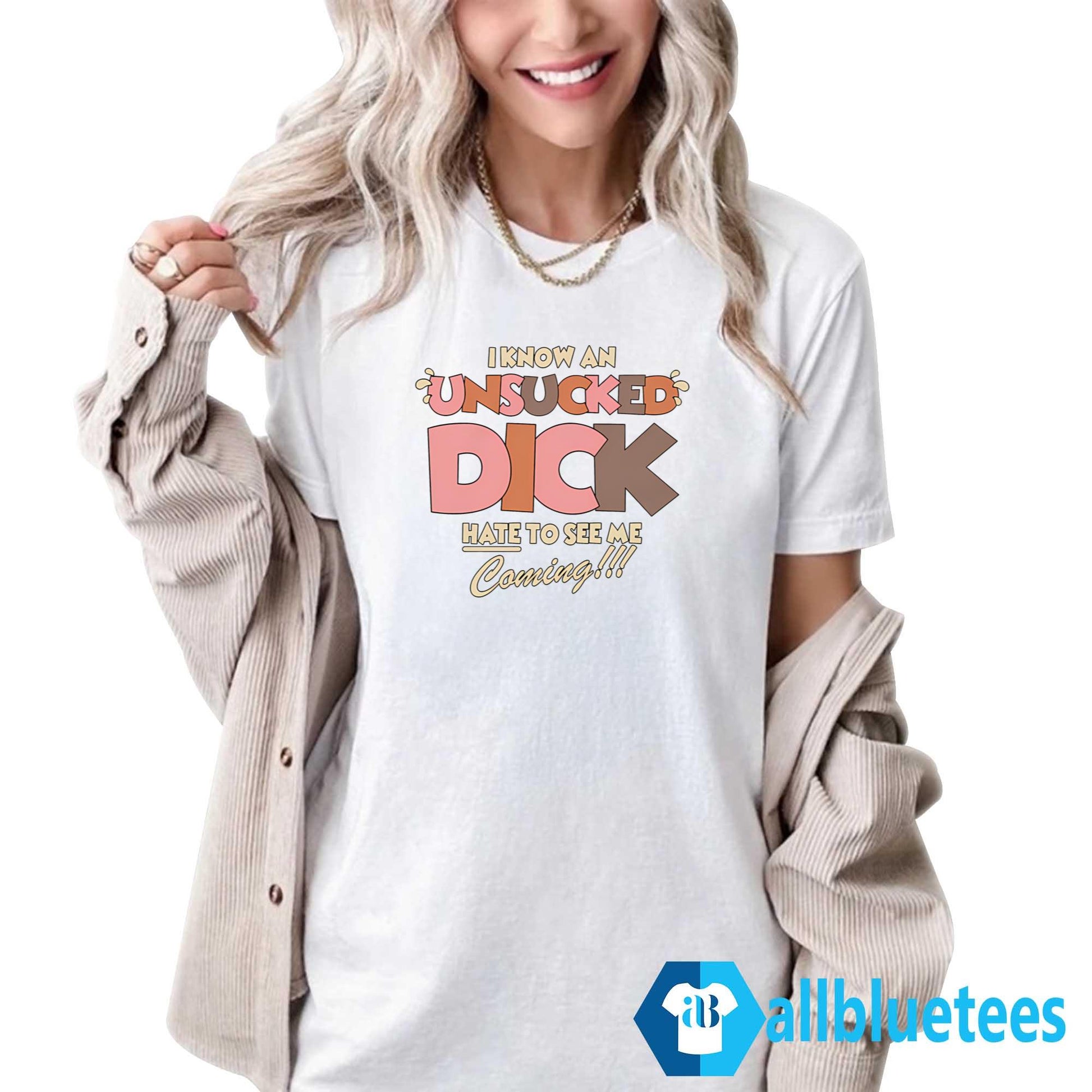 I Know An Unsucked Dick Hate To See Me Coming T-Shirt