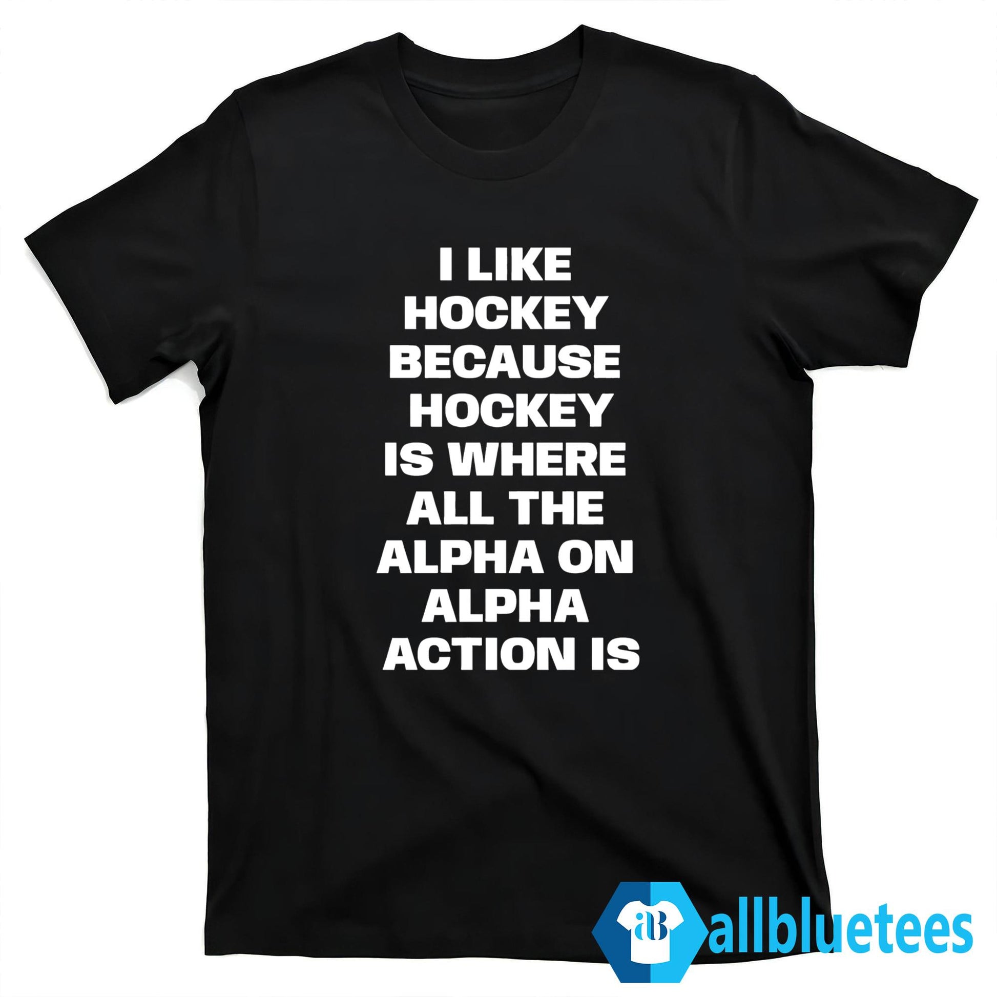 I Like Hockey Because Hockey Is Where All The Alpha On Alpha Action Is Shirt