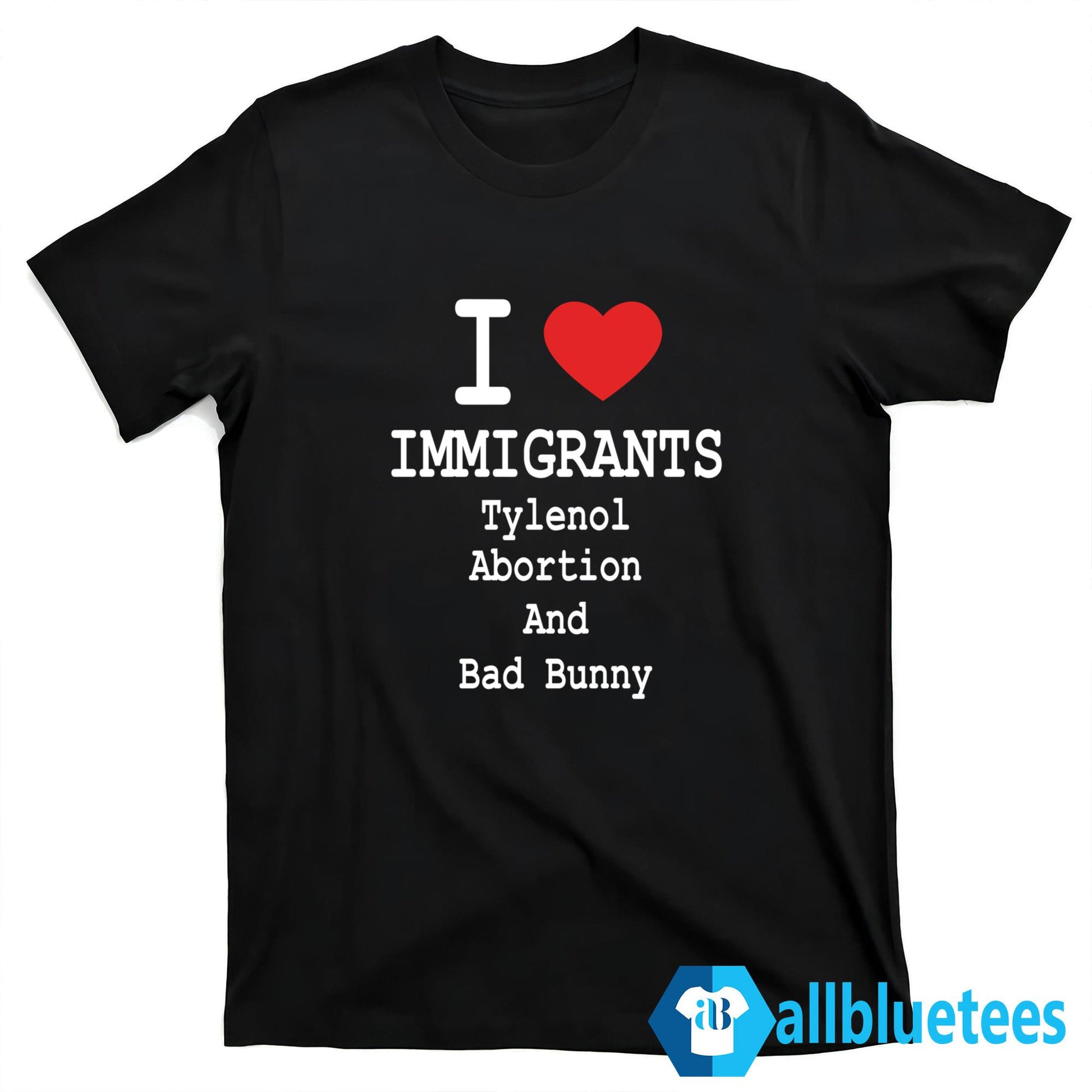 I Love Immigrants Tylenol Abortion And Bad Bunny Shirt