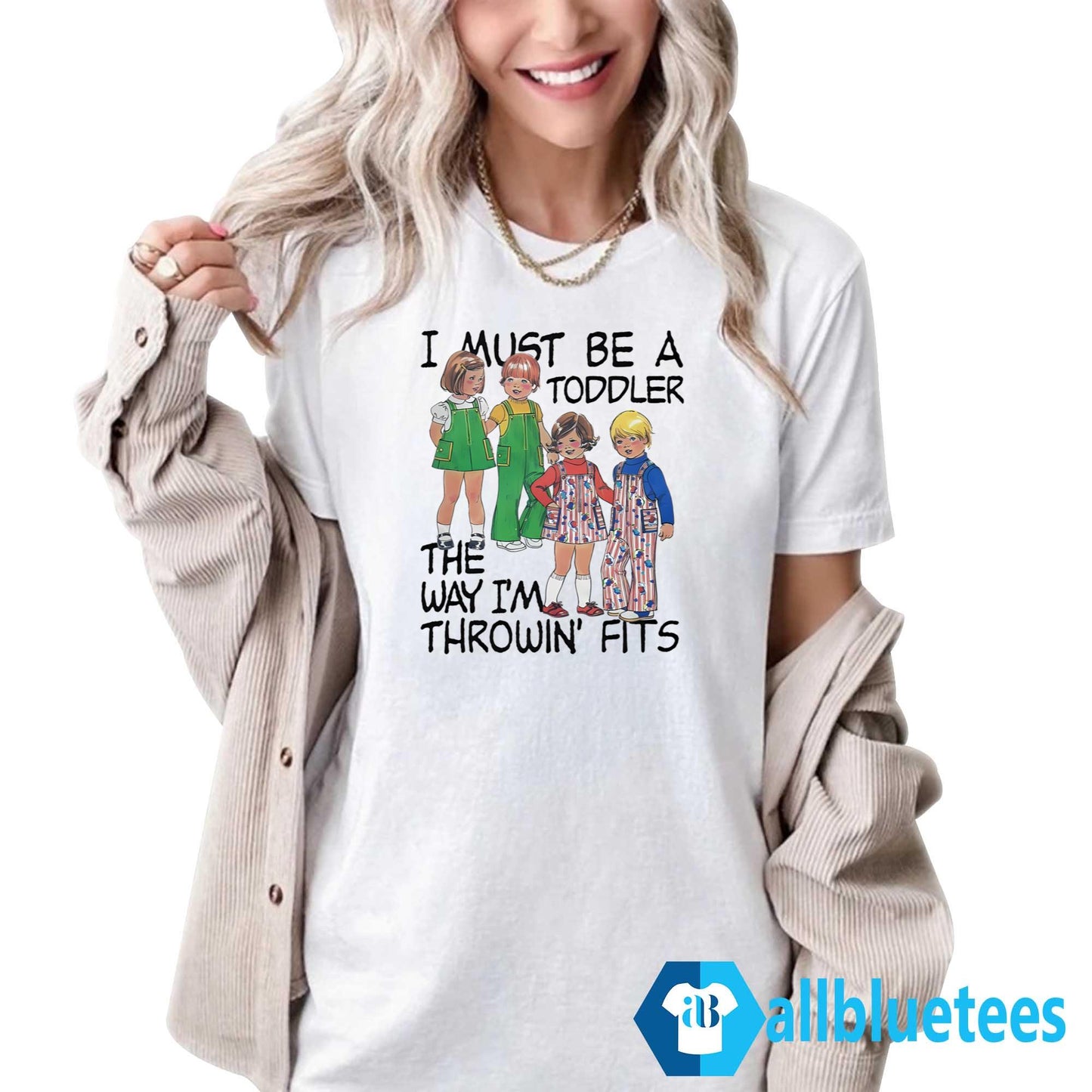 I Must Be A Toddler The Way I’m Throwin’ Fits Shirt