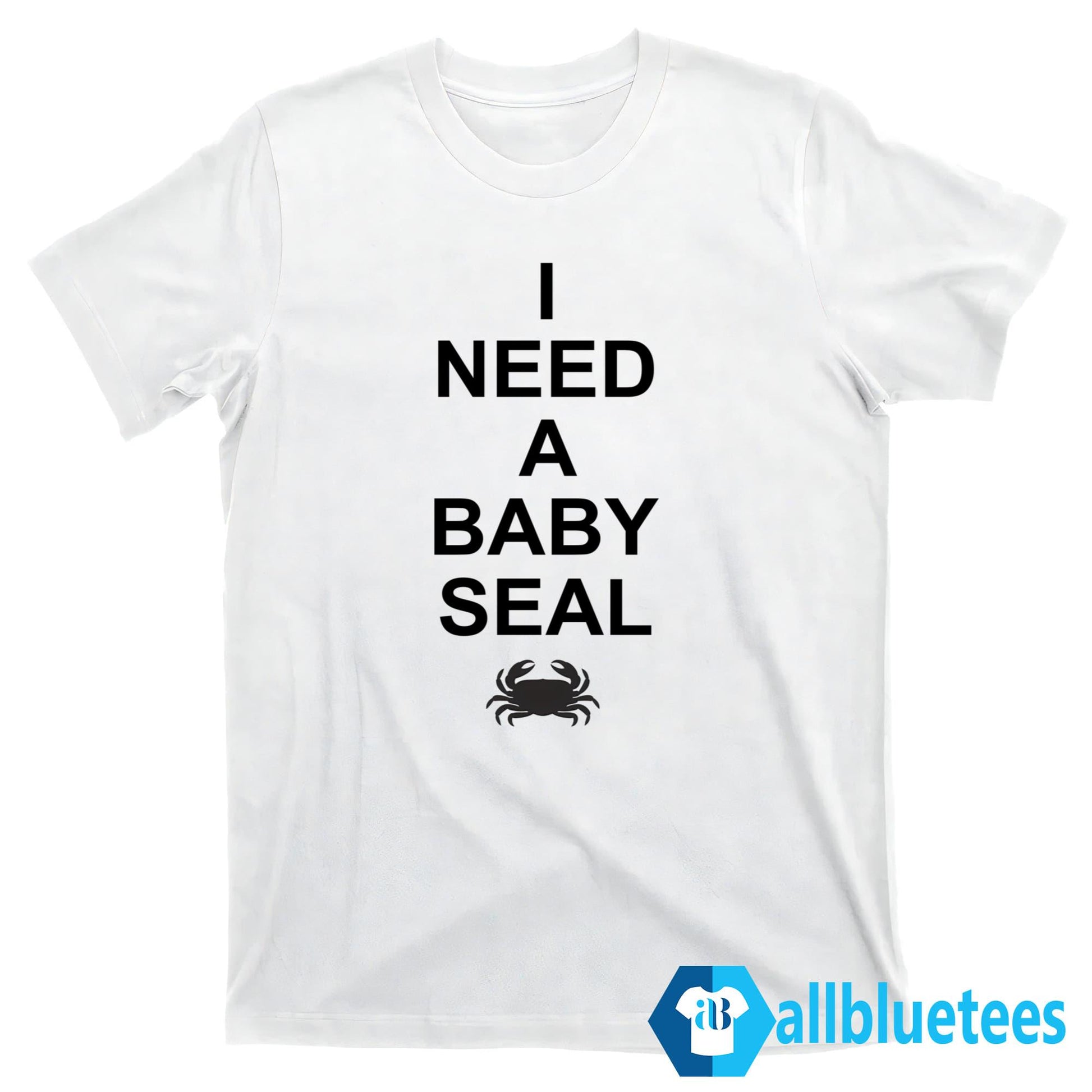 I Need A Baby Seal Shirt