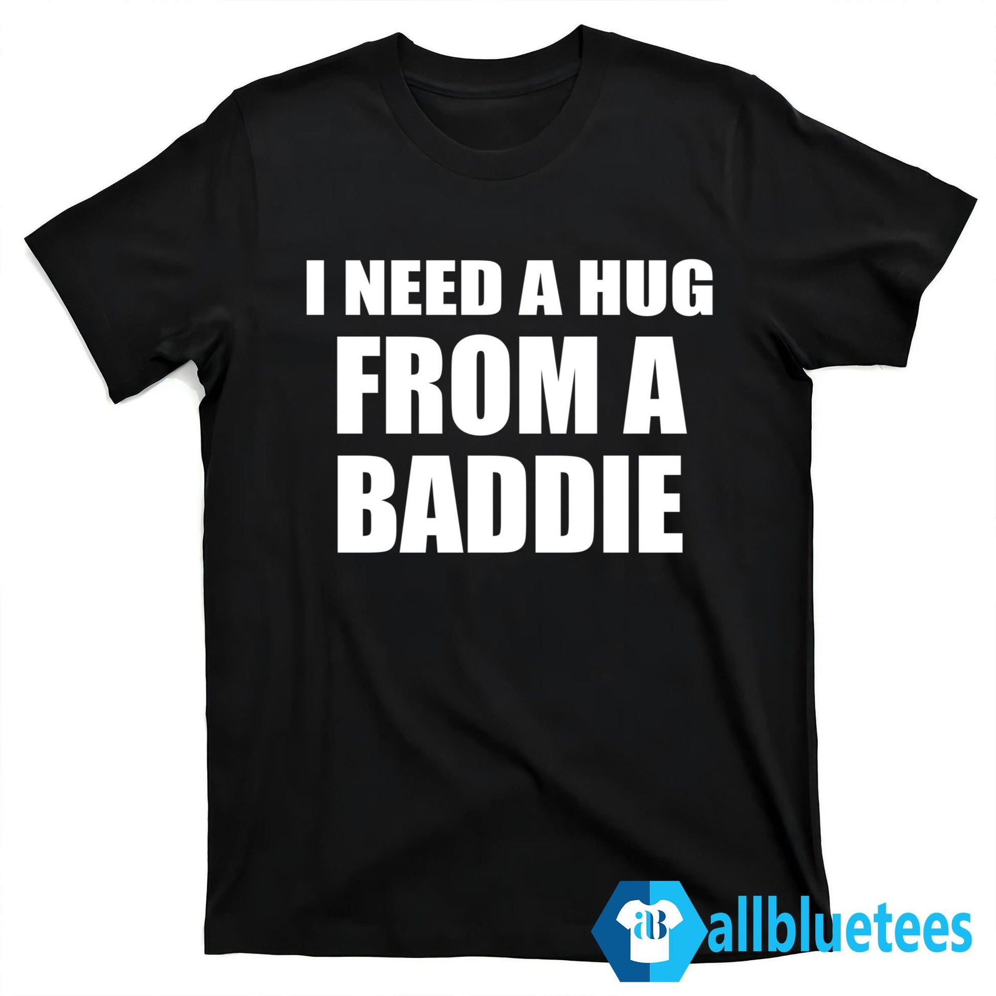 I Need A Hug From A Baddie Shirt